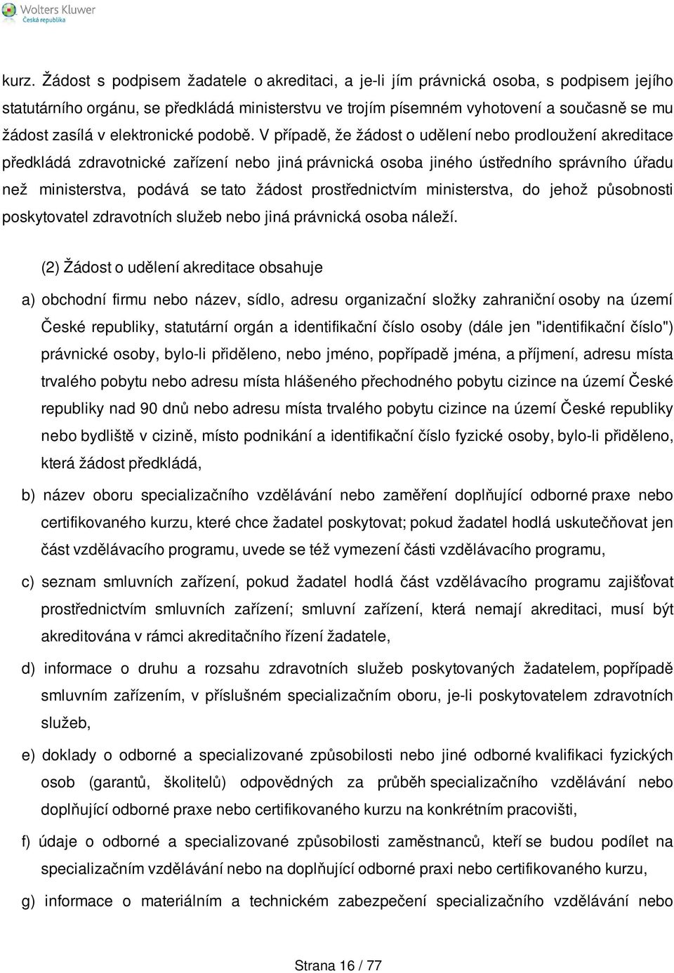 V případě, že žádost o udělení nebo prodloužení akreditace předkládá zdravotnické zařízení nebo jiná právnická osoba jiného ústředního správního úřadu než ministerstva, podává se tato žádost