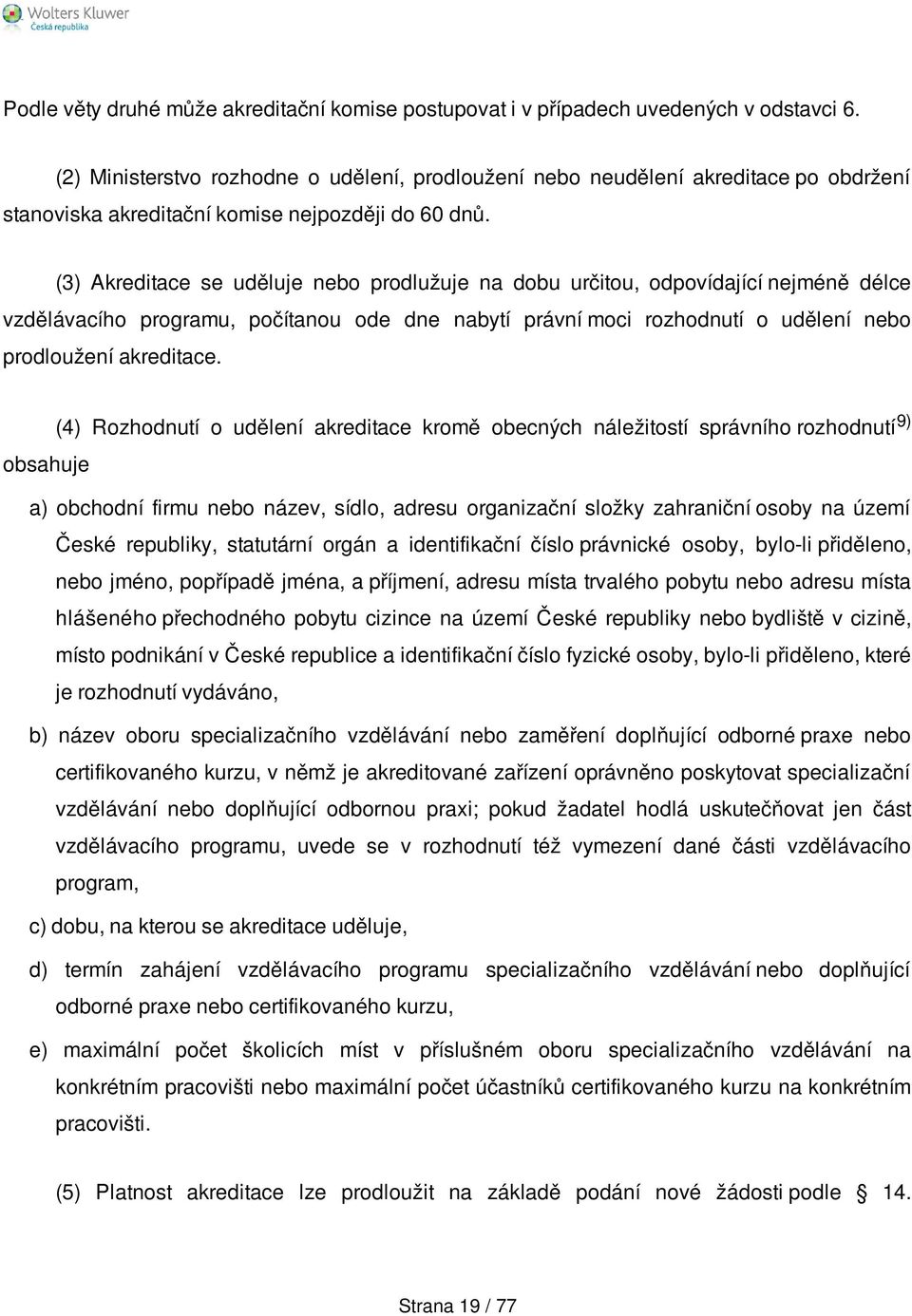 (3) Akreditace se uděluje nebo prodlužuje na dobu určitou, odpovídající nejméně délce vzdělávacího programu, počítanou ode dne nabytí právní moci rozhodnutí o udělení nebo prodloužení akreditace.