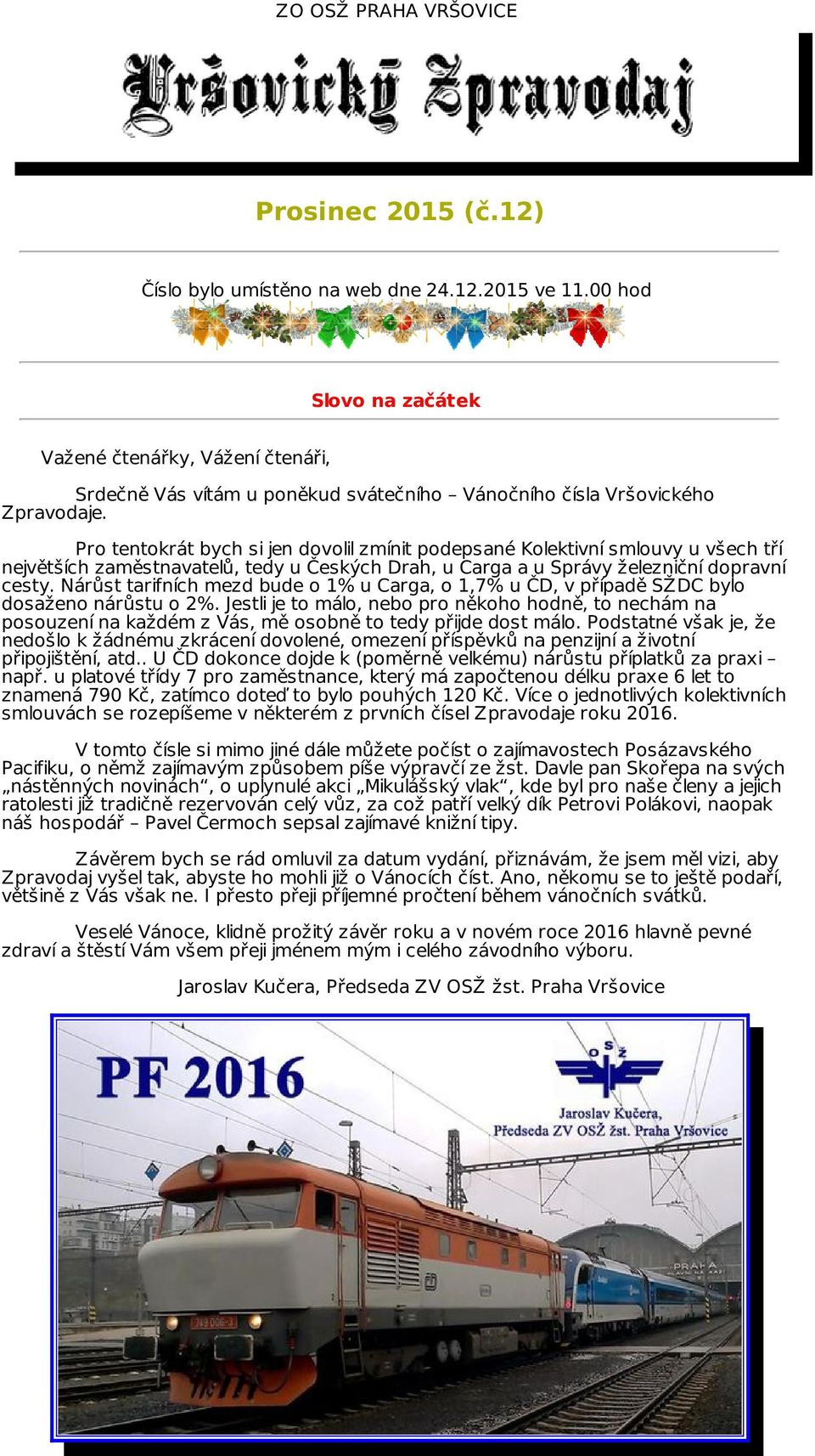 Pro tentokrát bych si jen dovolil zmínit podepsané Kolektivní smlouvy u všech tří největších zaměstnavatelů, tedy u Českých Drah, u Carga a u Správy železniční dopravní cesty.
