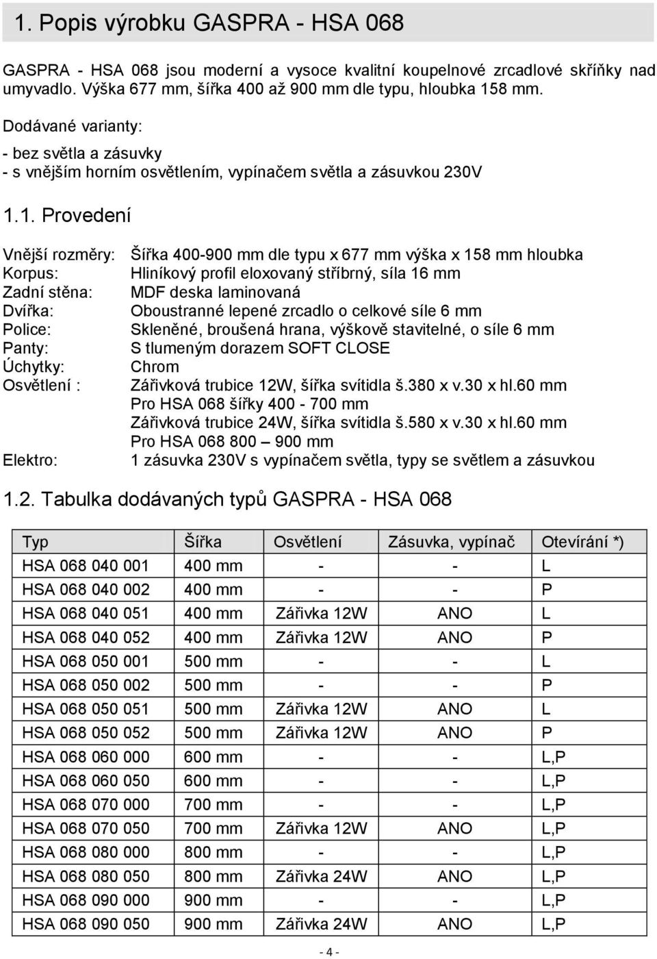 1. Provedení Vnější rozměry: Šířka 400-900 mm dle typu x 677 mm výška x 158 mm hloubka Korpus: Hliníkový profil eloxovaný stříbrný, síla 16 mm Zadní stěna: MDF deska laminovaná Dvířka: Oboustranné