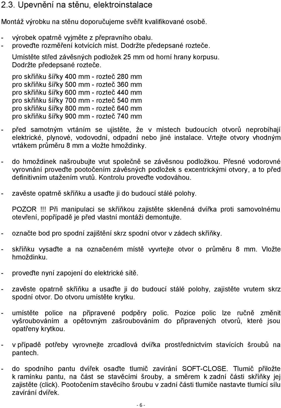 pro skříňku šířky 400 mm - rozteč 280 mm pro skříňku šířky 500 mm - rozteč 360 mm pro skříňku šířky 600 mm - rozteč 440 mm pro skříňku šířky 700 mm - rozteč 540 mm pro skříňku šířky 800 mm - rozteč