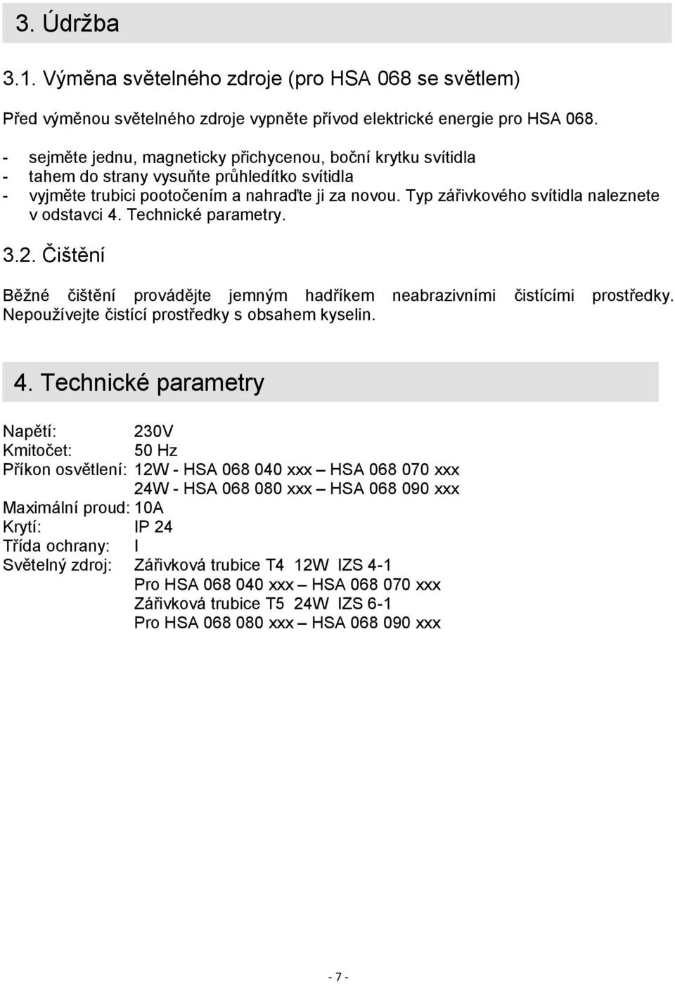 Typ zářivkového svítidla naleznete v odstavci 4. Technické parametry. 3.2. Čištění Běžné čištění provádějte jemným hadříkem neabrazivními čistícími prostředky.