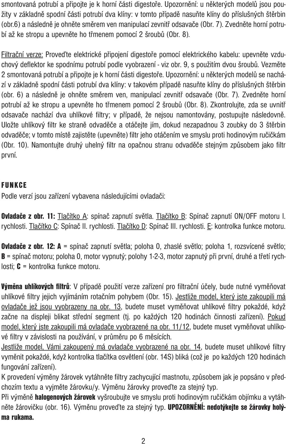 6) a následně je ohněte směrem ven manipulací zevnitř odsavače (Obr. 7). Zvedněte horní potrubí až ke stropu a upevněte ho třmenem pomocí 2 šroubů (Obr. 8).