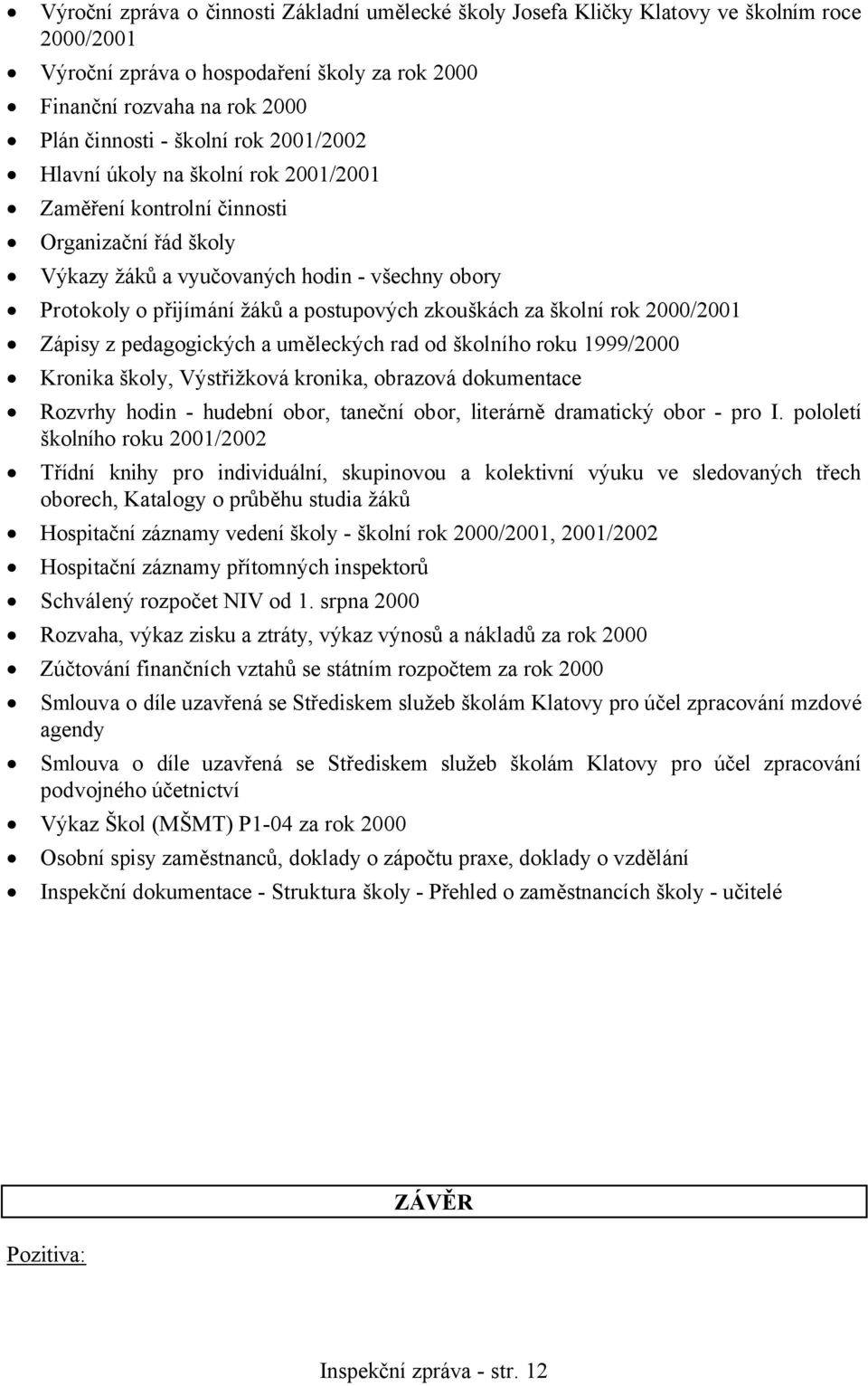 za školní rok 2000/2001 Zápisy z pedagogických a uměleckých rad od školního roku 1999/2000 Kronika školy, Výstřižková kronika, obrazová dokumentace Rozvrhy hodin - hudební obor, taneční obor,