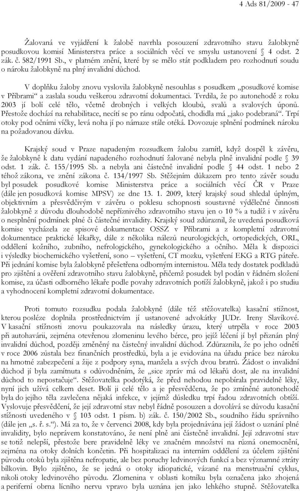 V doplňku žaloby znovu vyslovila žalobkyně nesouhlas s posudkem posudkové komise v Příbrami a zaslala soudu veškerou zdravotní dokumentaci.