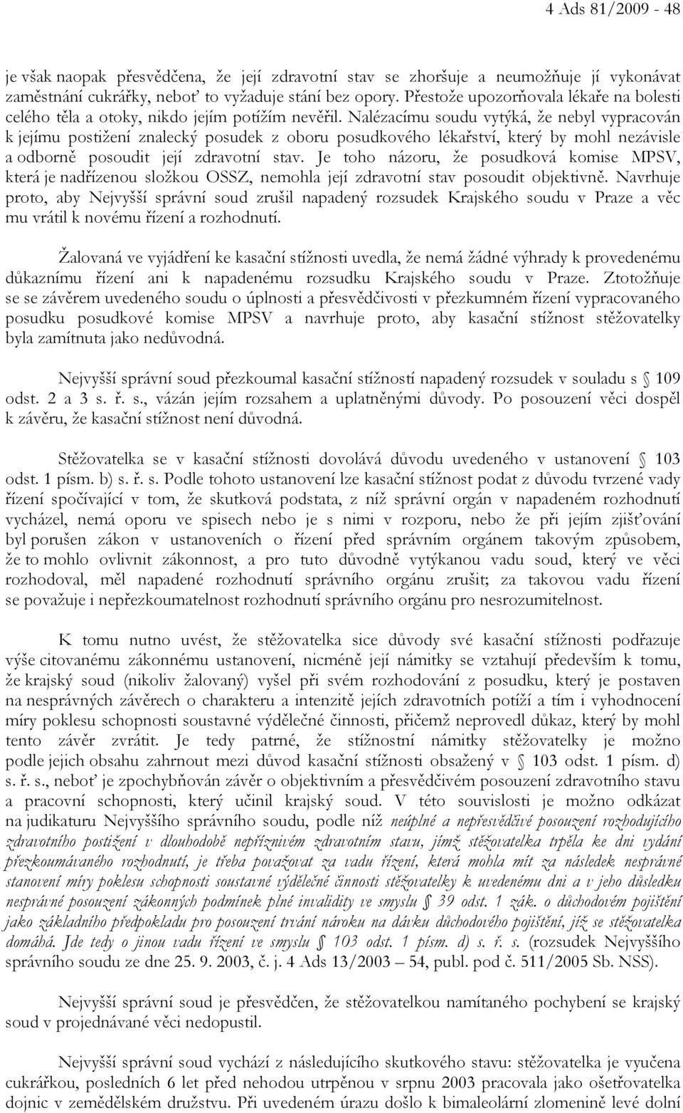 Nalézacímu soudu vytýká, že nebyl vypracován k jejímu postižení znalecký posudek z oboru posudkového lékařství, který by mohl nezávisle a odborně posoudit její zdravotní stav.