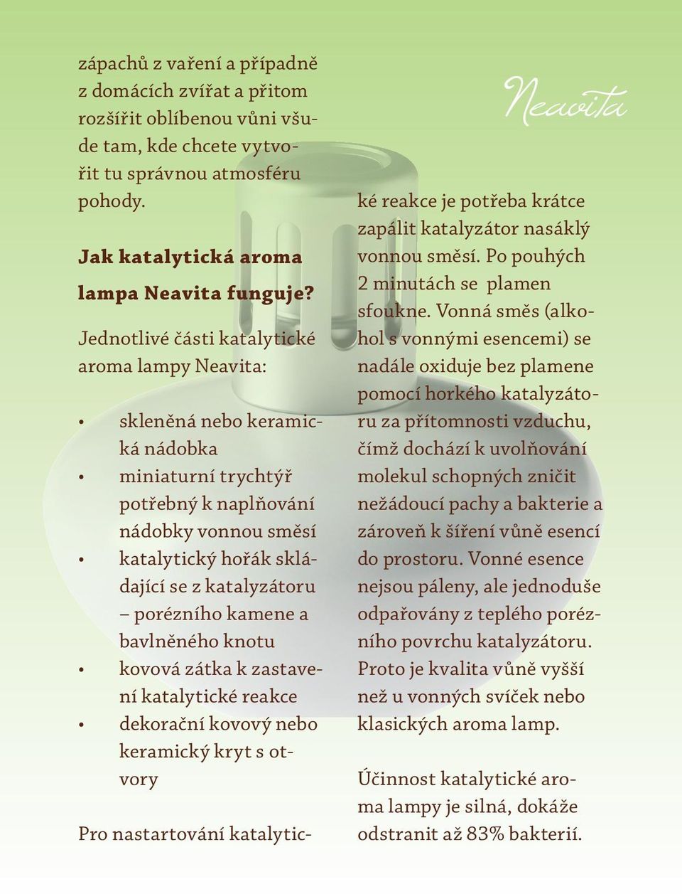 porézního kamene a bavlněného knotu kovová zátka k zastavení katalytické reakce dekorační kovový nebo keramický kryt s otvory Pro nastartování katalytic- ké reakce je potřeba krátce zapálit