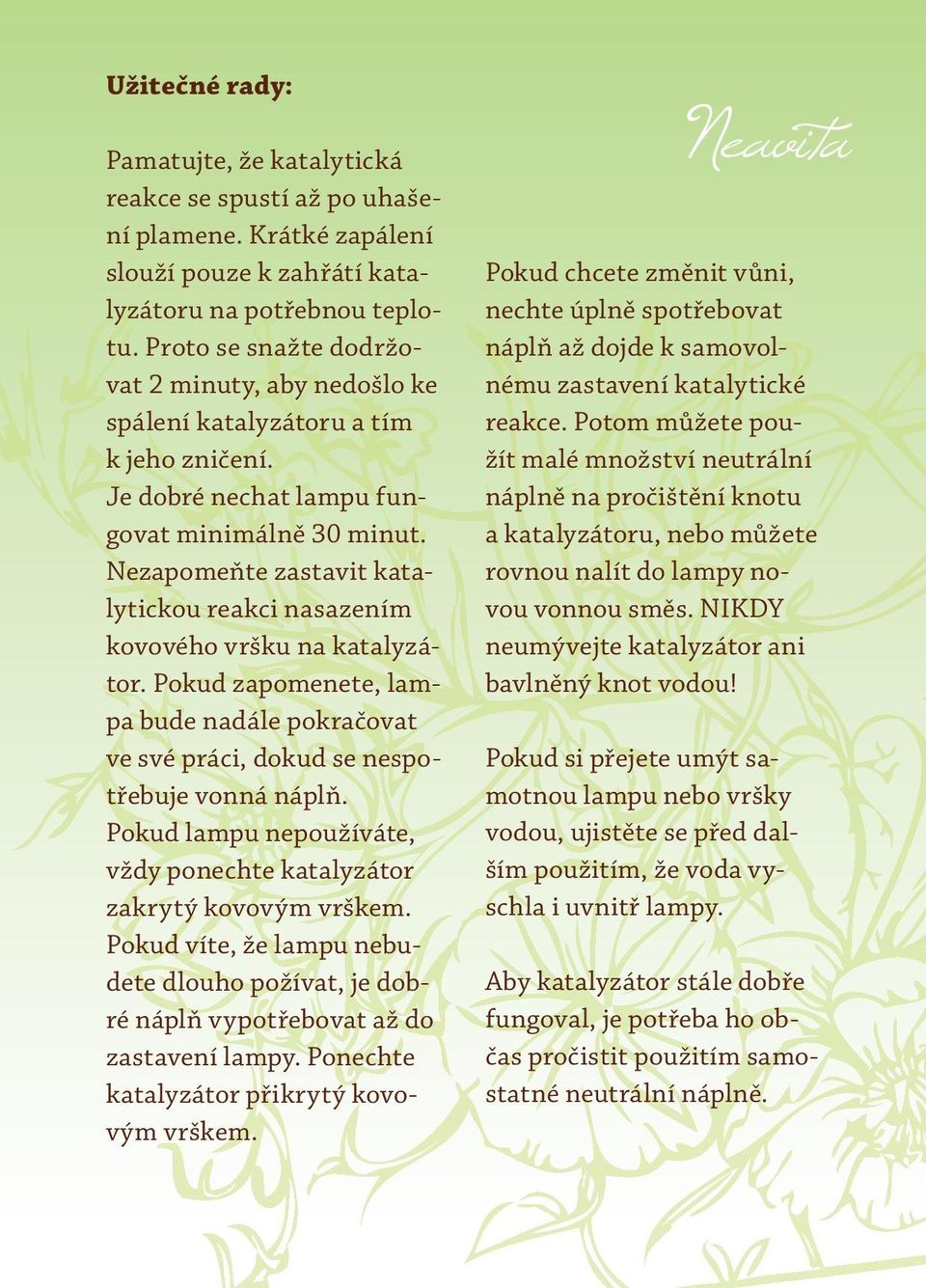Nezapomeňte zastavit katalytickou reakci nasazením kovového vršku na katalyzátor. Pokud zapomenete, lampa bude nadále pokračovat ve své práci, dokud se nespotřebuje vonná náplň.