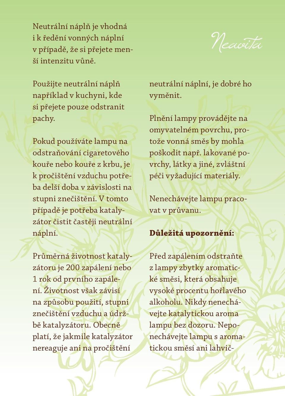 V tomto případě je potřeba katalyzátor čistit častěji neutrální náplní. Průměrná životnost katalyzátoru je 200 zapálení nebo 1 rok od prvního zapálení.