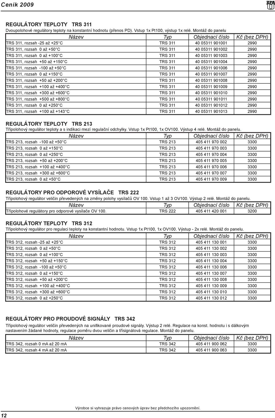 rozsah +50 až +150 C TRS 311 40 05311 901004 2990 TRS 311, rozsah -100 až +50 C TRS 311 40 05311 901006 2990 TRS 311, rozsah 0 až +150 C TRS 311 40 05311 901007 2990 TRS 311, rozsah +50 až +200 C TRS