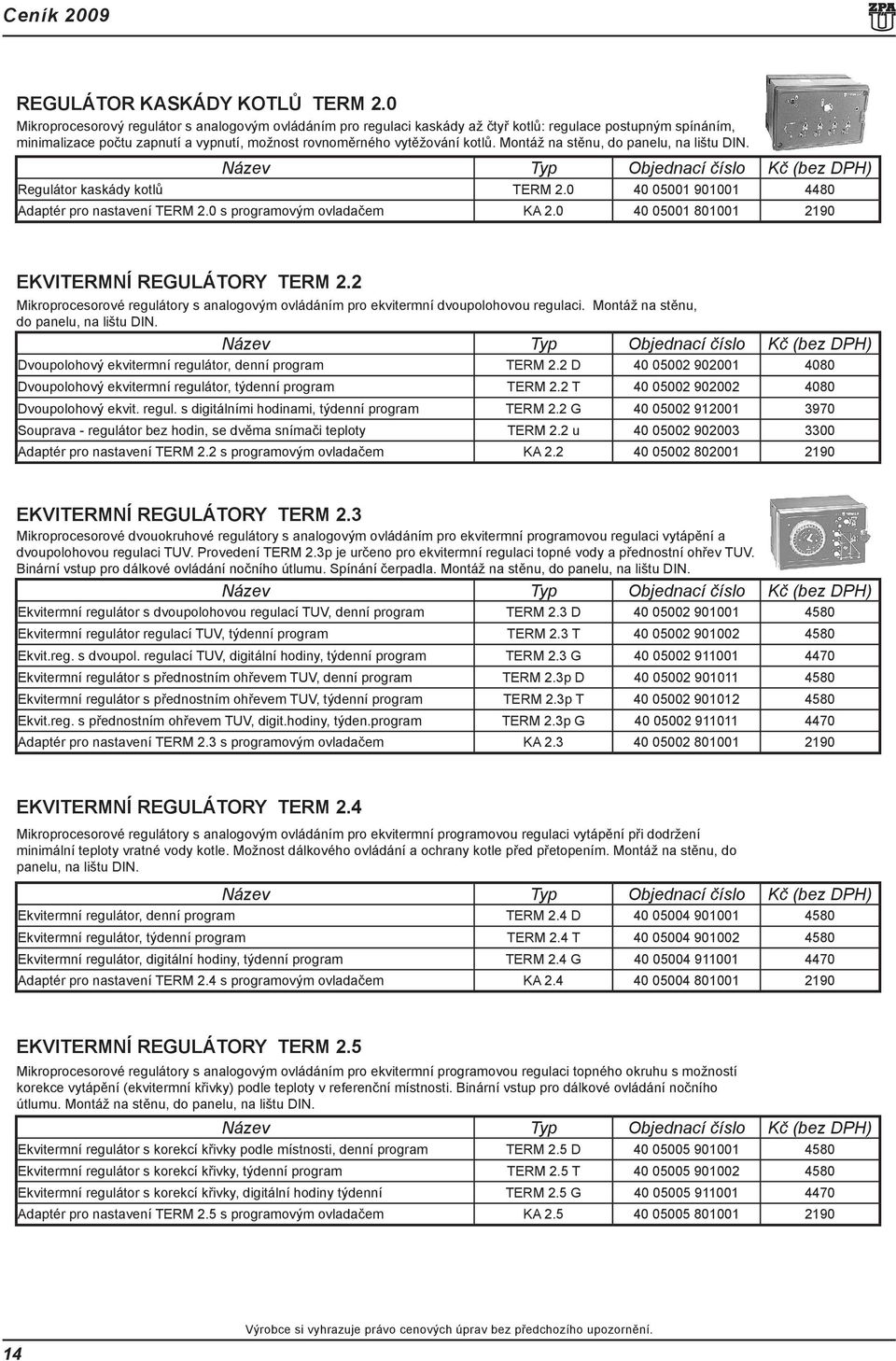 Montáž na stěnu, do panelu, na lištu DIN. Regulátor kaskády kotlů TERM 2.0 40 05001 901001 4480 Adaptér pro nastavení TERM 2.0 s programovým ovladačem KA 2.