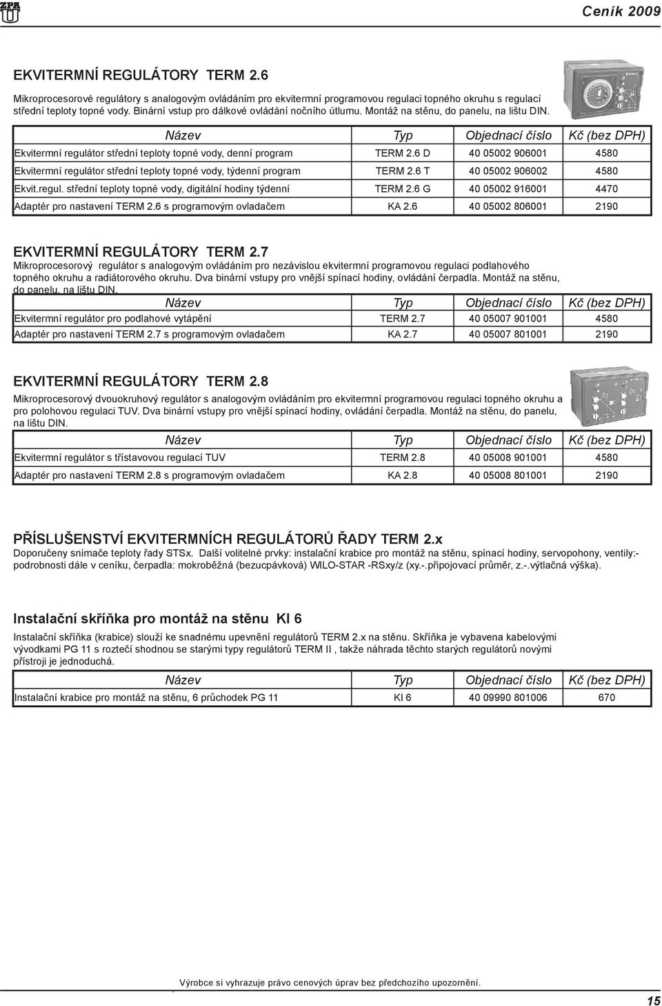 6 D 40 05002 906001 4580 Ekvitermní regulátor střední teploty topné vody, týdenní program TERM 2.6 T 40 05002 906002 4580 Ekvit.regul. střední teploty topné vody, digitální hodiny týdenní TERM 2.