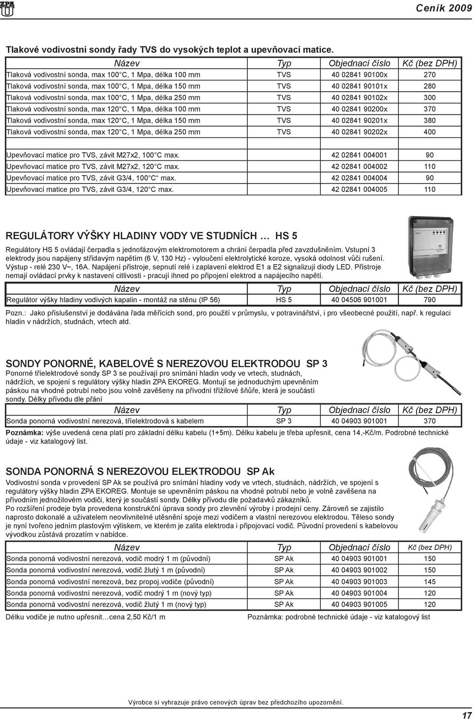 1 Mpa, délka 250 mm TVS 40 02841 90102x 300 Tlaková vodivostní sonda, max 120 C, 1 Mpa, délka 100 mm TVS 40 02841 90200x 370 Tlaková vodivostní sonda, max 120 C, 1 Mpa, délka 150 mm TVS 40 02841