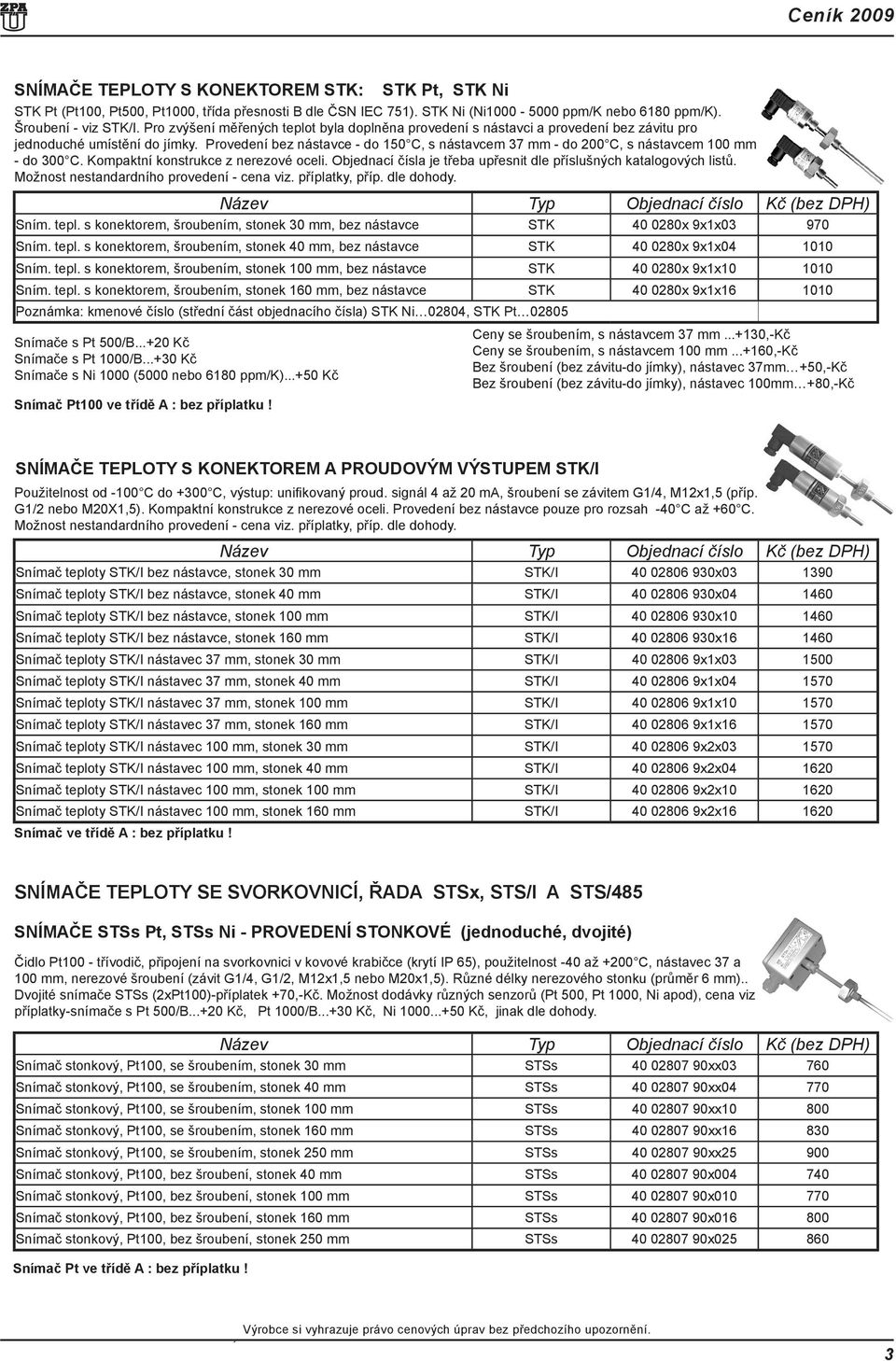 Provedení bez nástavce - do 150 C, s nástavcem 37 mm - do 200 C, s nástavcem 100 mm - do 300 C. Kompaktní konstrukce z nerezové oceli.