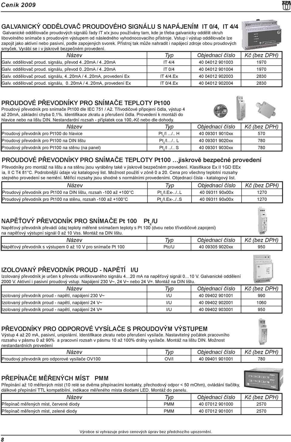 Přístroj tak může nahradit i napájecí zdroje obou proudových smyček. Vyrábí se i v jiskrově bezpečném provedení. Galv. oddělovač proud. signálu, převod 4..20mA / 4.