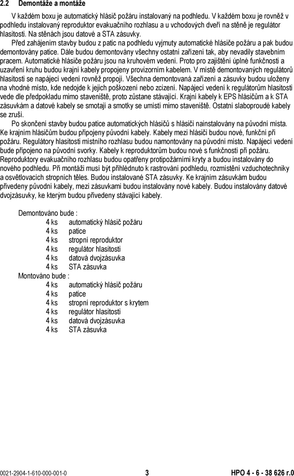 Před zahájením stavby budou z patic na podhledu vyjmuty automatické hlásiče požáru a pak budou demontovány patice. Dále budou demontovány všechny ostatní zařízení tak, aby nevadily stavebním pracem.