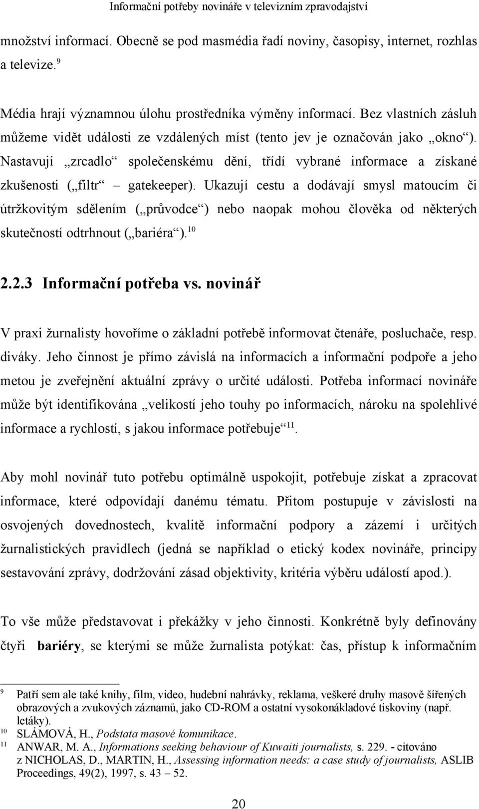 Nastavují zrcadlo společenskému dění, třídí vybrané informace a získané zkušenosti ( filtr gatekeeper).