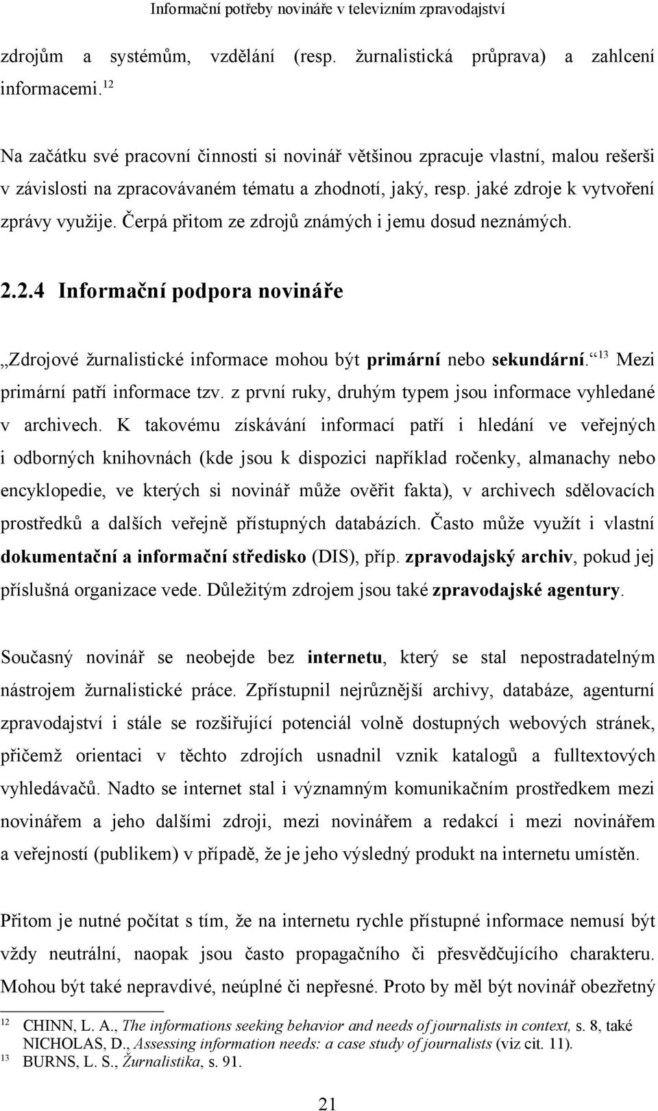 Čerpá přitom ze zdrojů známých i jemu dosud neznámých. 2.2.4 Informační podpora novináře Zdrojové žurnalistické informace mohou být primární nebo sekundární. 13 Mezi primární patří informace tzv.