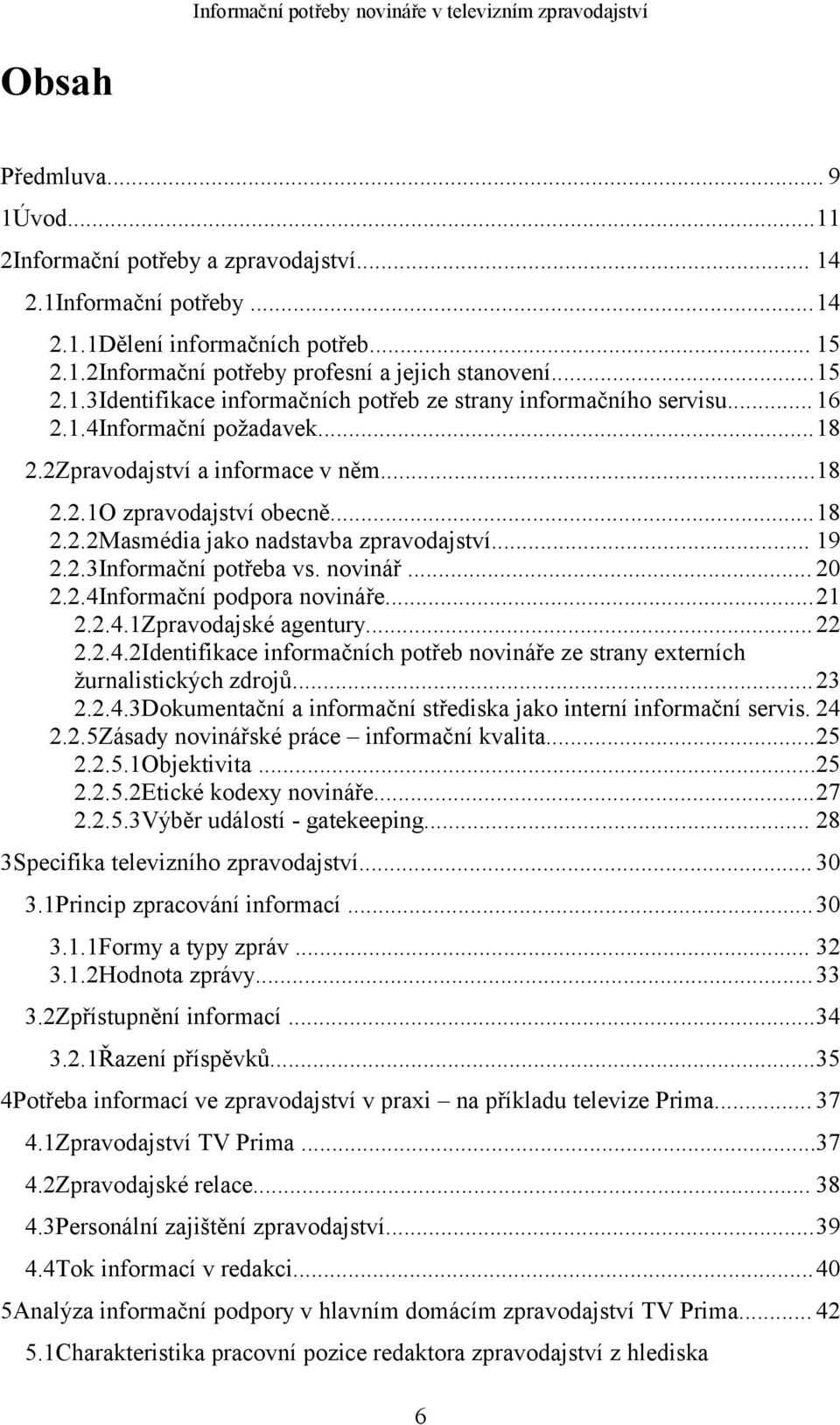 .. 20 2.2.4Informační podpora novináře...21 2.2.4.1Zpravodajské agentury... 22 2.2.4.2Identifikace informačních potřeb novináře ze strany externích žurnalistických zdrojů... 23 2.2.4.3Dokumentační a informační střediska jako interní informační servis.