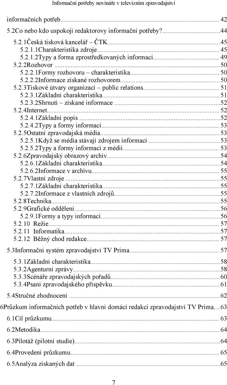 ..51 5.2.3.2Shrnutí získané informace...52 5.2.4Internet... 52 5.2.4.1Základní popis...52 5.2.4.2Typy a formy informací... 53 5.2.5Ostatní zpravodajská média... 53 5.2.5.1Když se média stávají zdrojem informací.