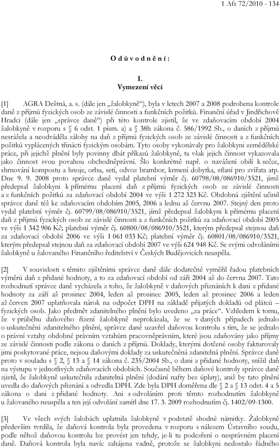 Finanční úřad v Jindřichově Hradci (dále jen správce daně ) při této kontrole zjistil, že ve zdaňovacím období 2004 žalobkyně v rozporu s 6 odst. 1 písm. a) a 38h zákona č. 586/1992 Sb.