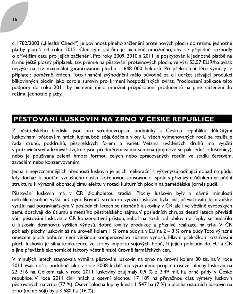 prémie na pěstování proteinových plodin, ve výši 55,57 EUR/ha, avšak nejvýše na tzv. maximální garantovanou plochu 1 648 000 hektarů. Při překročení této výměry je příplatek poměrně krácen.