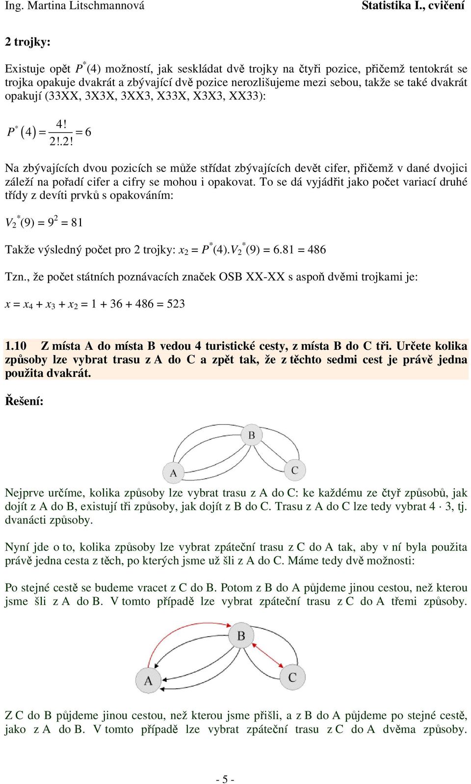 To se dá vyjádit jako poet variací druhé tídy z devíti prvk s opakováním: V 2 * (9) = 9 2 = 81 Takže výsledný poet pro 2 trojky: x 2 = P * (4).V 2 * (9) = 6.81 = 486 Tzn.