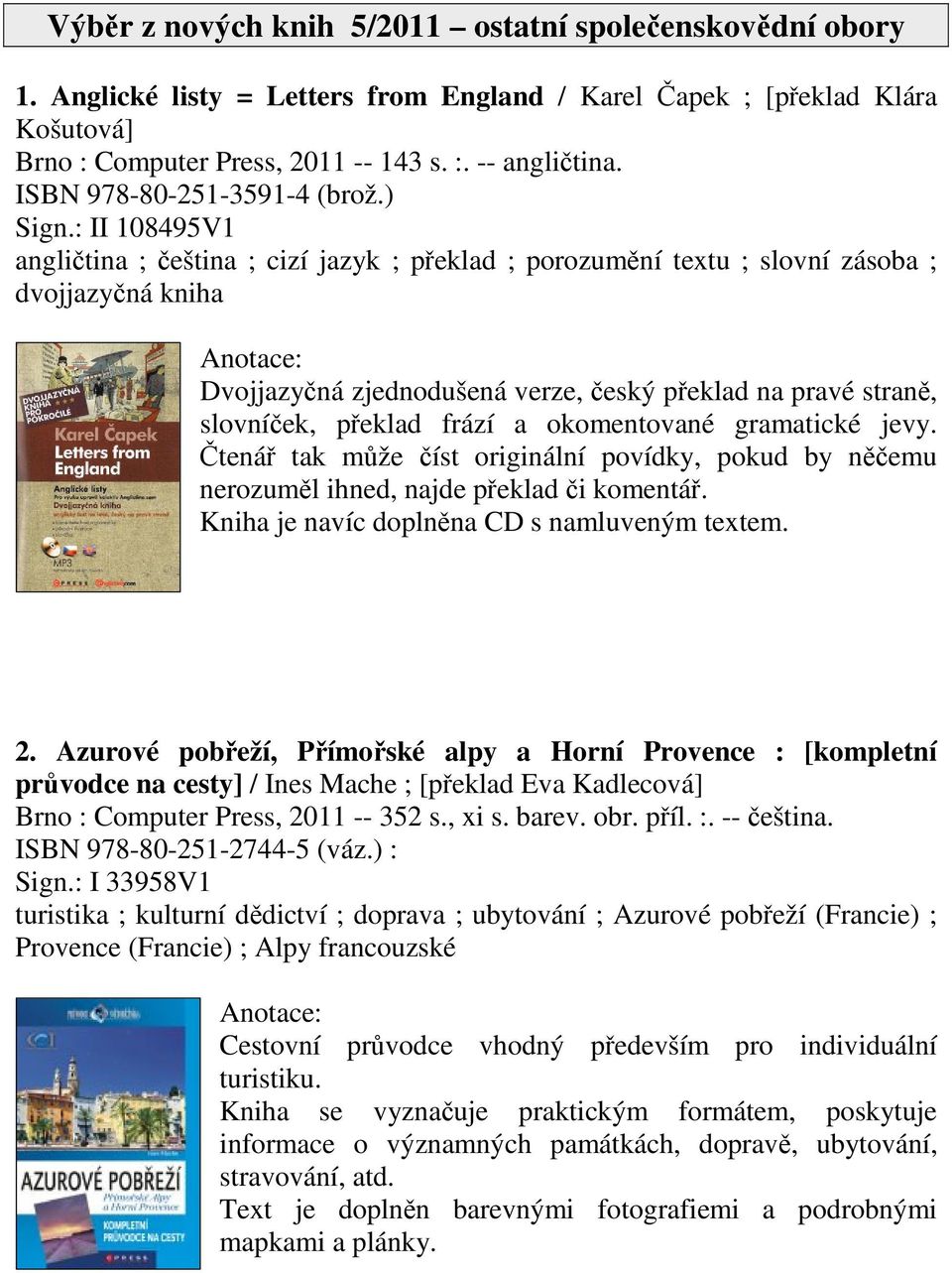 : II 108495V1 anglitina ; eština ; cizí jazyk ; peklad ; porozumní textu ; slovní zásoba ; dvojjazyná kniha Dvojjazyná zjednodušená verze, eský peklad na pravé stran, slovníek, peklad frází a