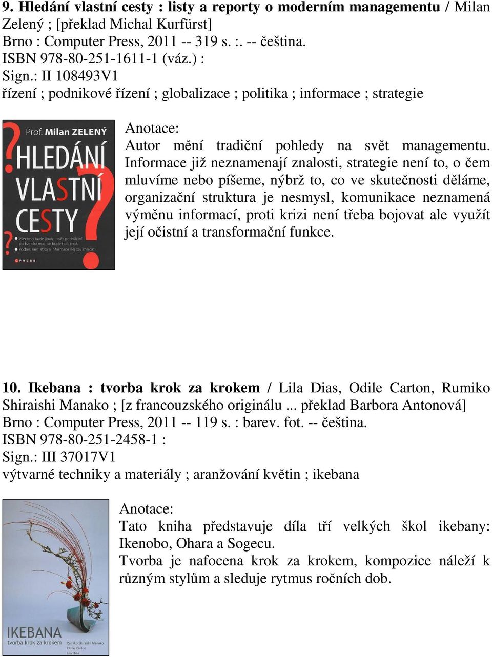 Informace již neznamenají znalosti, strategie není to, o em mluvíme nebo píšeme, nýbrž to, co ve skutenosti dláme, organizaní struktura je nesmysl, komunikace neznamená výmnu informací, proti krizi