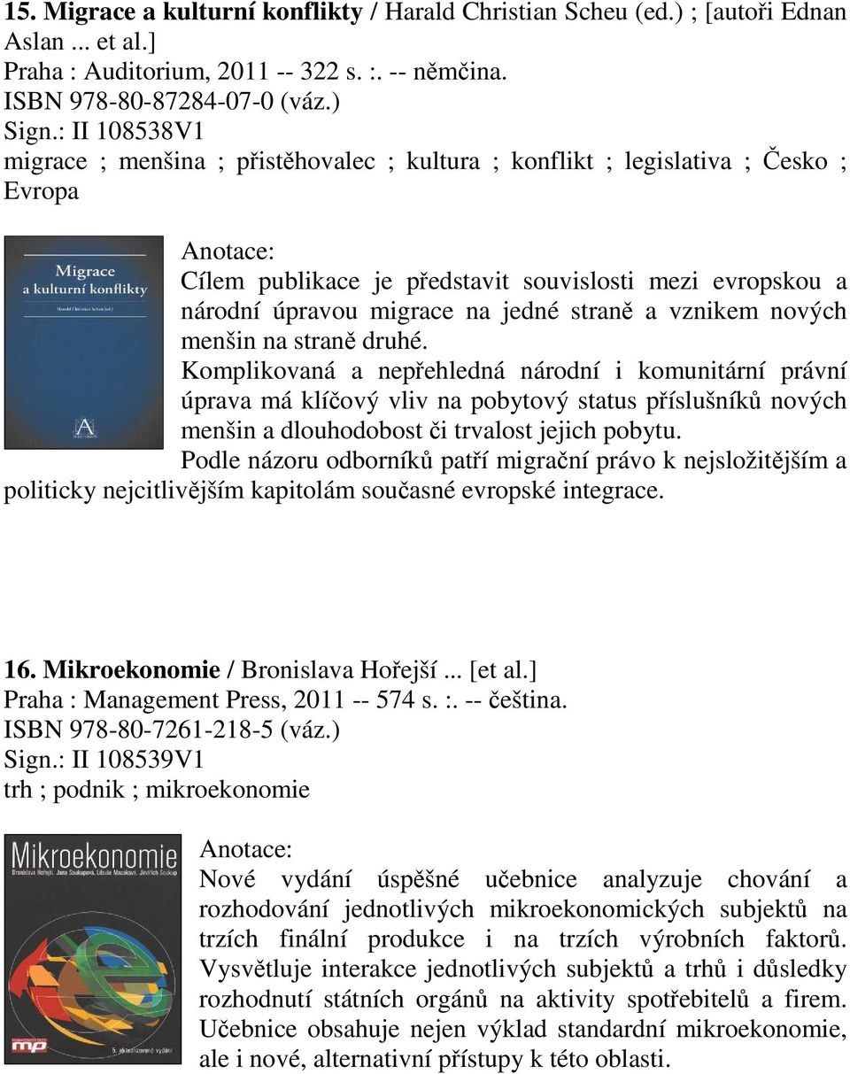 vznikem nových menšin na stran druhé. Komplikovaná a nepehledná národní i komunitární právní úprava má klíový vliv na pobytový status píslušník nových menšin a dlouhodobost i trvalost jejich pobytu.