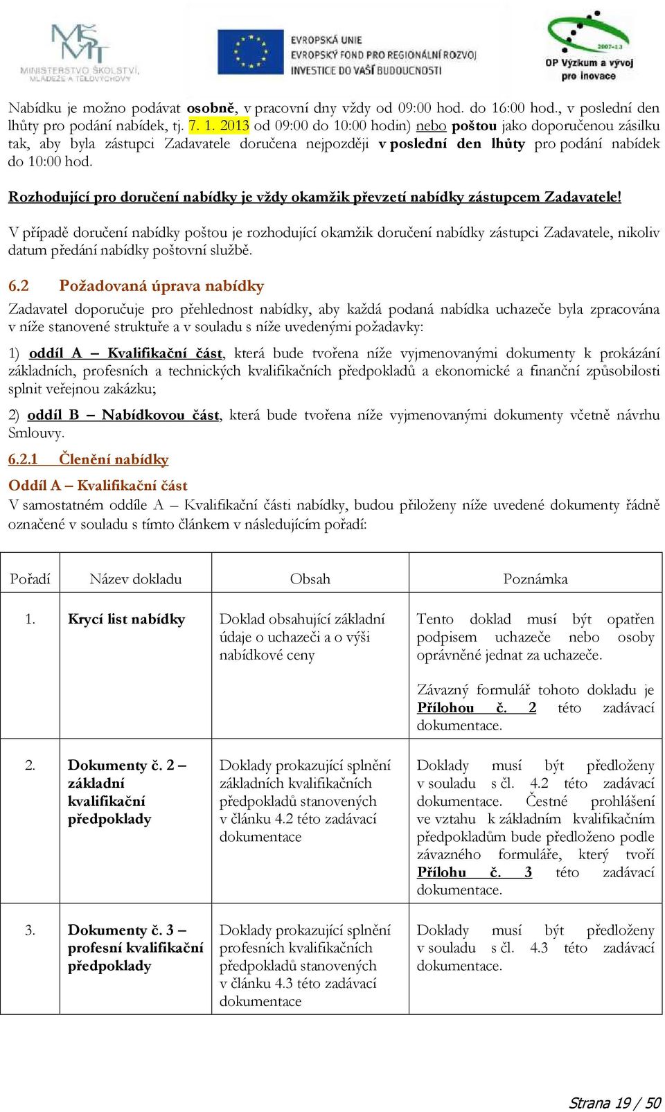 2013 od 09:00 do 10:00 hodin) nebo poštou jako doporučenou zásilku tak, aby byla zástupci Zadavatele doručena nejpozději v poslední den lhůty pro podání nabídek do 10:00 hod.