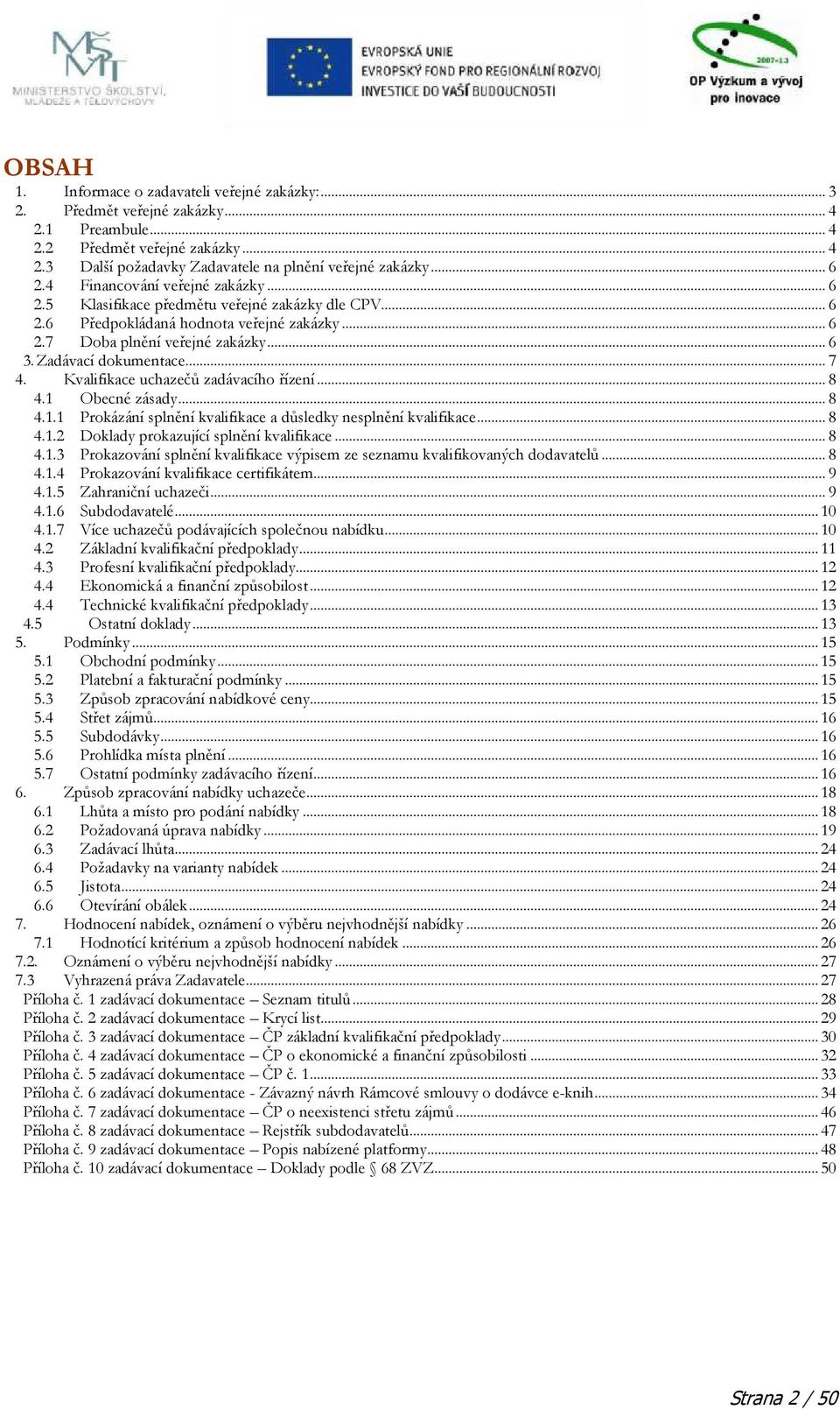 .. 7 4. Kvalifikace uchazečů zadávacího řízení... 8 4.1 Obecné zásady... 8 4.1.1 Prokázání splnění kvalifikace a důsledky nesplnění kvalifikace... 8 4.1.2 Doklady prokazující splnění kvalifikace... 8 4.1.3 Prokazování splnění kvalifikace výpisem ze seznamu kvalifikovaných dodavatelů.