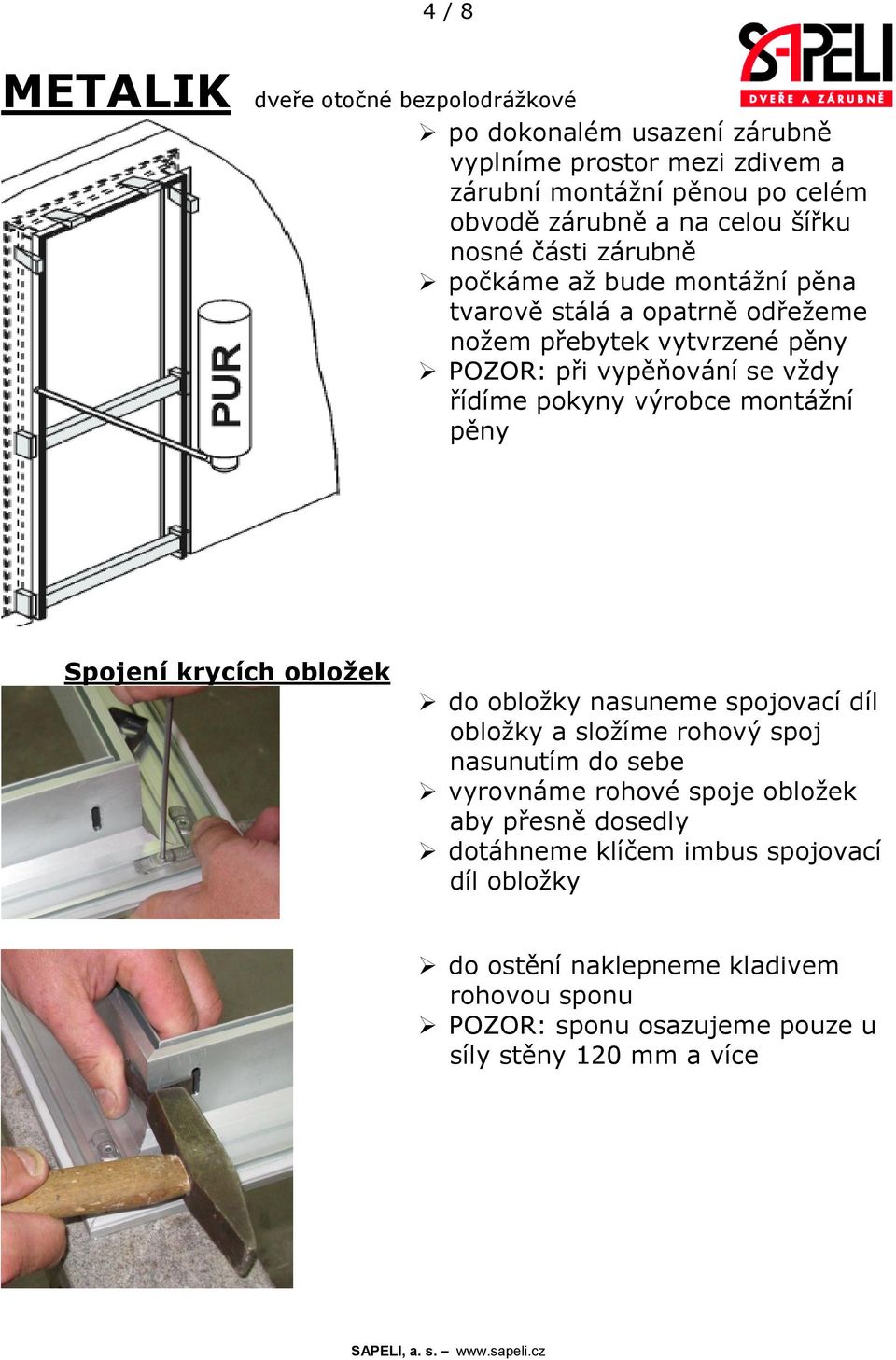 montážní pěny Spojení krycích obložek do obložky nasuneme spojovací díl obložky a složíme rohový spoj nasunutím do sebe vyrovnáme rohové spoje obložek