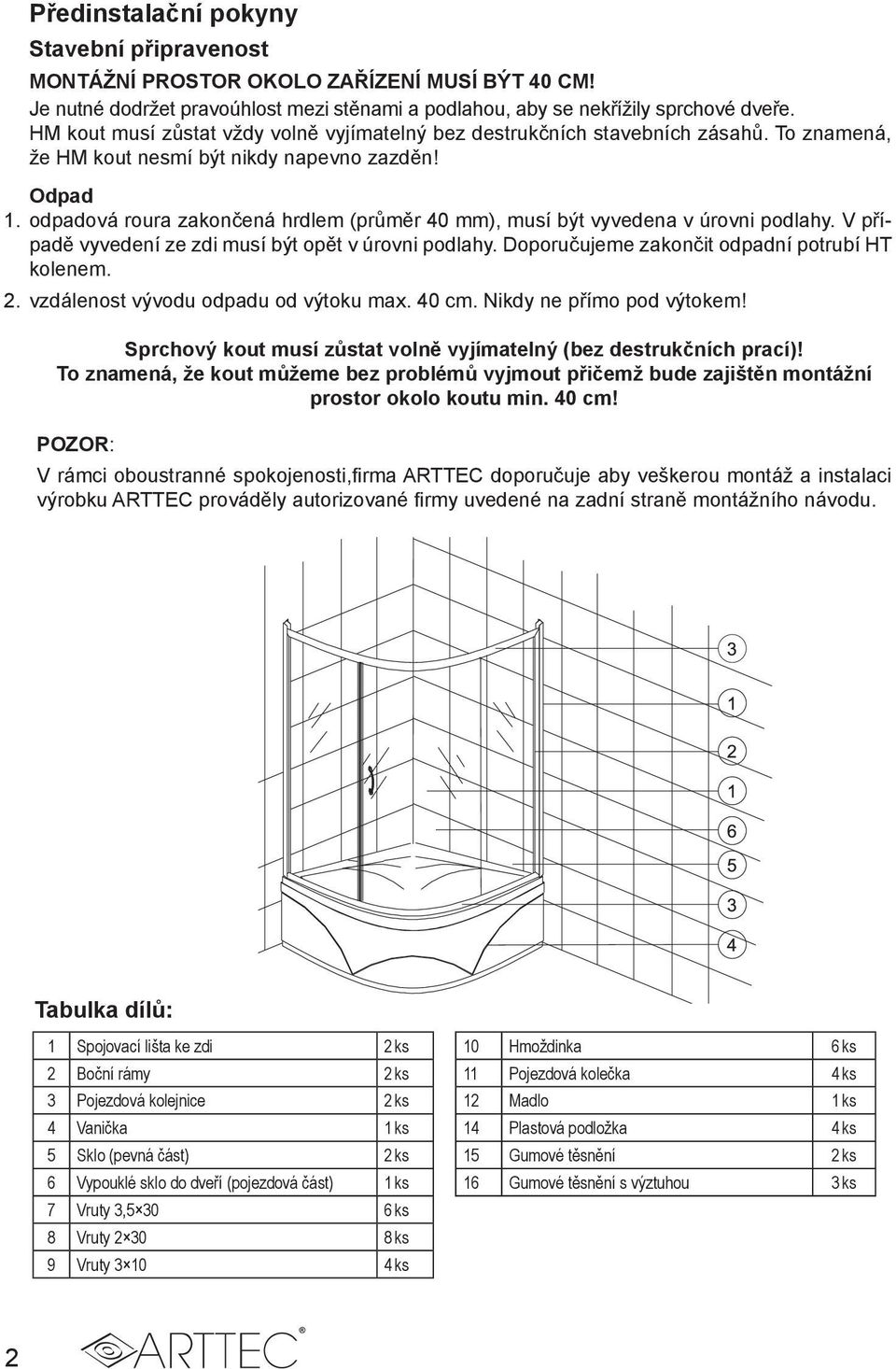 odpadová roura zakončená hrdlem (průměr 40 mm), musí být vyvedena v úrovni podlahy. V případě vyvedení ze zdi musí být opět v úrovni podlahy. Doporučujeme zakončit odpadní potrubí HT kolenem. 2.