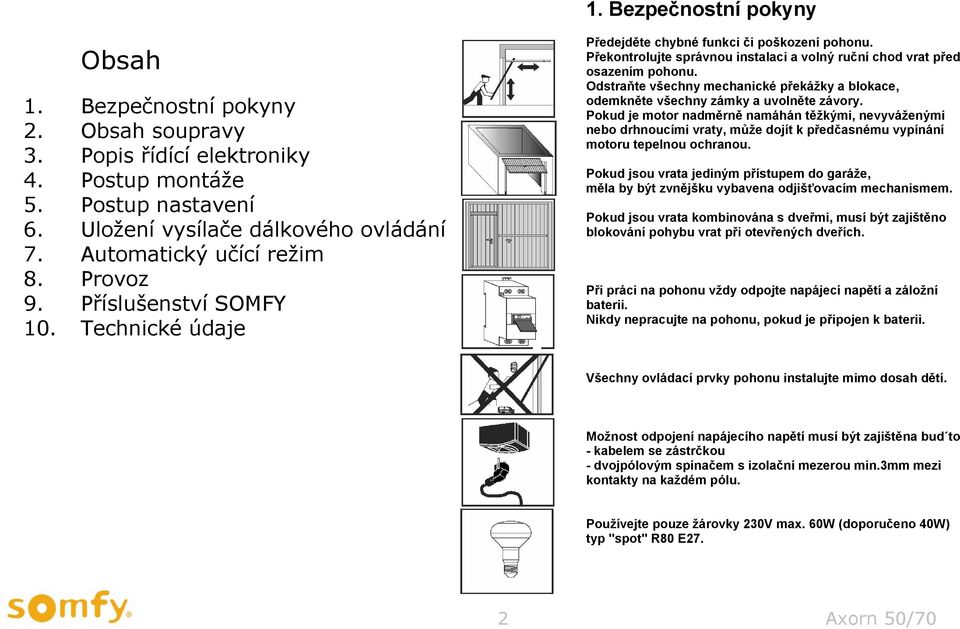 Překontrolujte správnou instalaci a volný ruční chod vrat před osazením pohonu. Odstraňte všechny mechanické překážky a blokace, odemkněte všechny zámky a uvolněte závory.