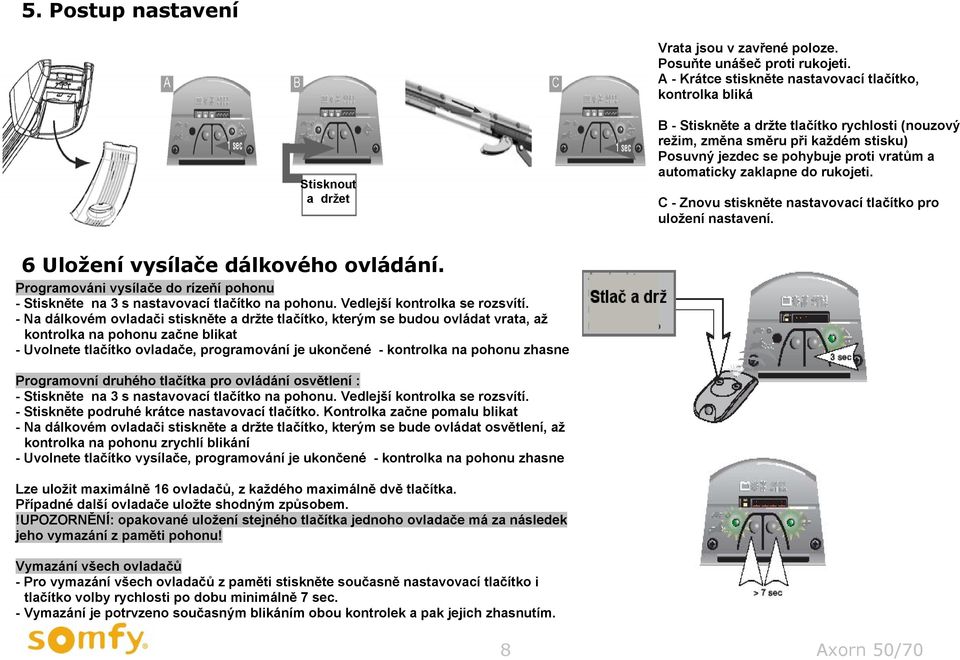 vratům a automaticky zaklapne do rukojeti. C - Znovu stiskněte nastavovací tlačítko pro uložení nastavení. 6 Uložení vysílače dálkového ovládání.