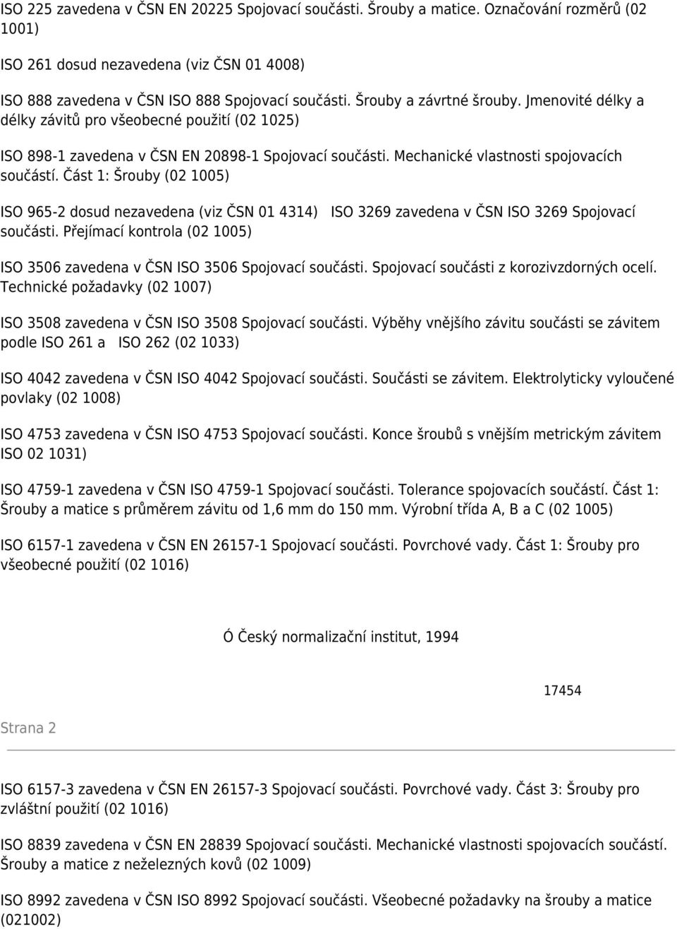 Část 1: Šrouby (02 1005) ISO 965-2 dosud nezavedena (viz ČSN 01 4314) ISO 3269 zavedena v ČSN ISO 3269 Spojovací součásti.