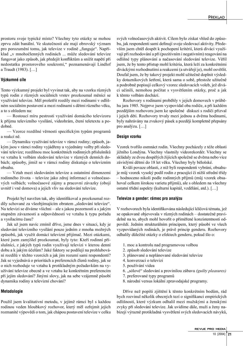 [ ] Výzkumné cíle Tento výzkumný projekt byl vyvinut tak, aby na vzorku různých typů rodin z různých sociálních vrstev prozkoumal měnící se využívání televize.
