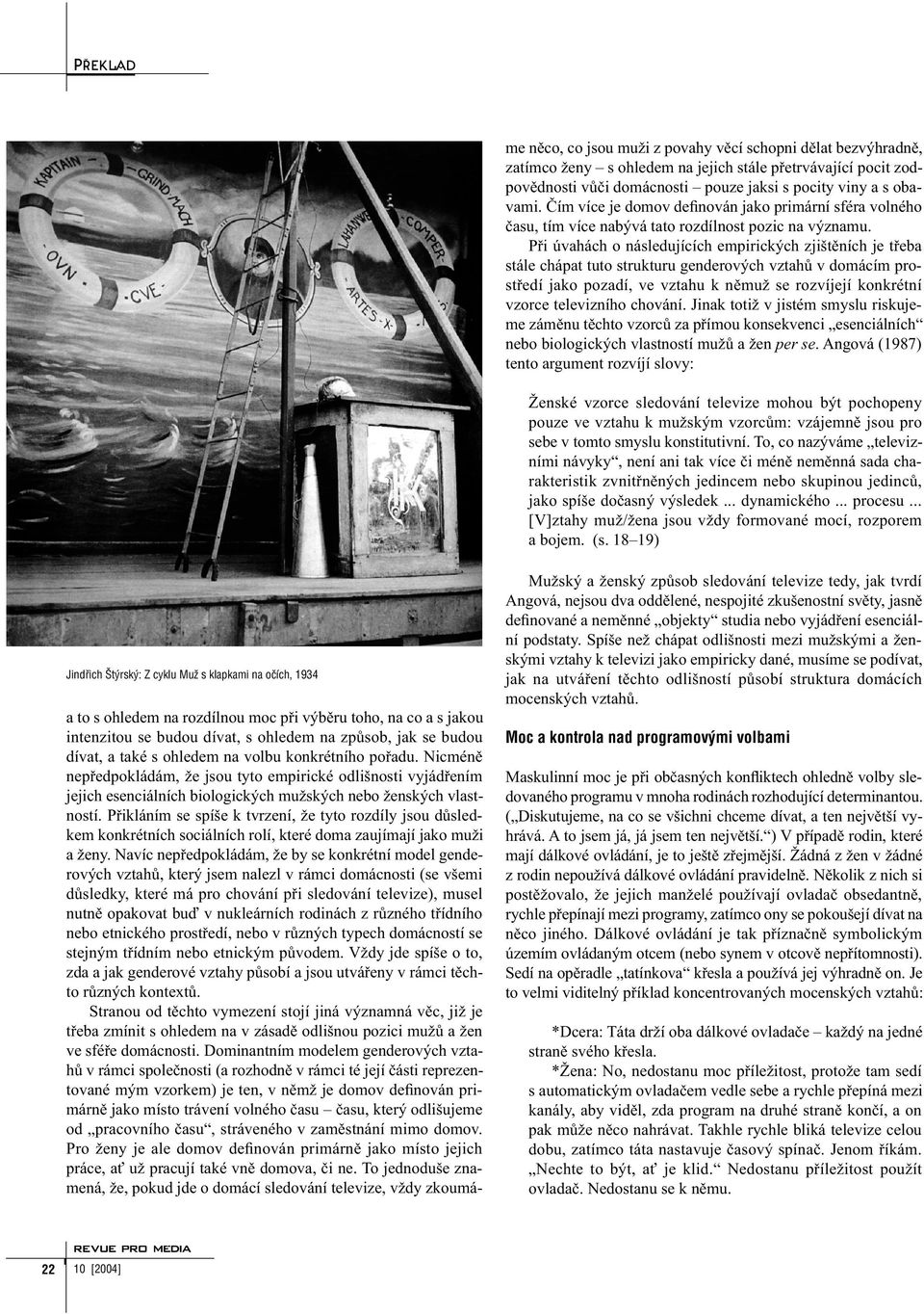 Přikláním se spíše k tvrzení, že tyto rozdíly jsou důsledkem konkrétních sociálních rolí, které doma zaujímají jako muži a ženy.
