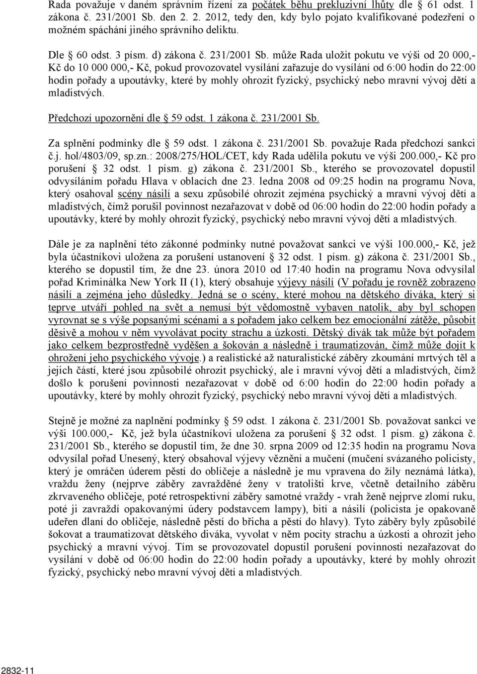 může Rada uložit pokutu ve výši od 20 000,- Kč do 10 000 000,- Kč, pokud provozovatel vysílání zařazuje do vysílání od 6:00 hodin do 22:00 hodin pořady a upoutávky, které by mohly ohrozit fyzický,