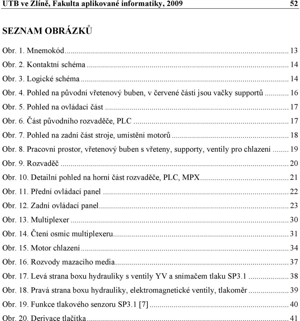 Pohled na zadní část stroje, umístění motorů... 18 Obr. 8. Pracovní prostor, vřetenový buben s vřeteny, supporty, ventily pro chlazení... 19 Obr. 9. Rozvaděč... 20 Obr. 10.