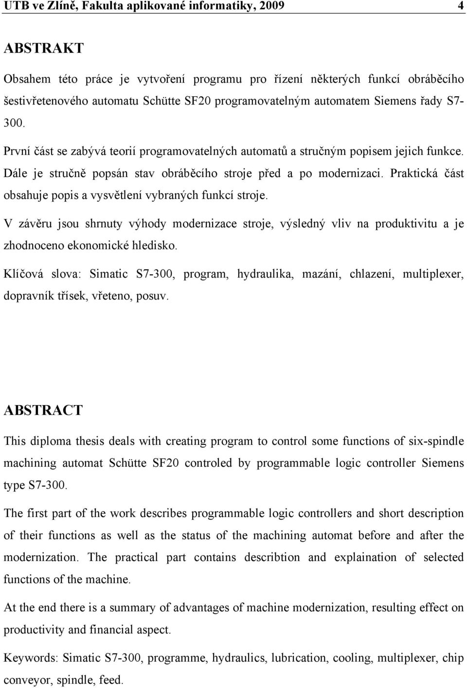 Praktická část obsahuje popis a vysvětlení vybraných funkcí stroje. V závěru jsou shrnuty výhody modernizace stroje, výsledný vliv na produktivitu a je zhodnoceno ekonomické hledisko.