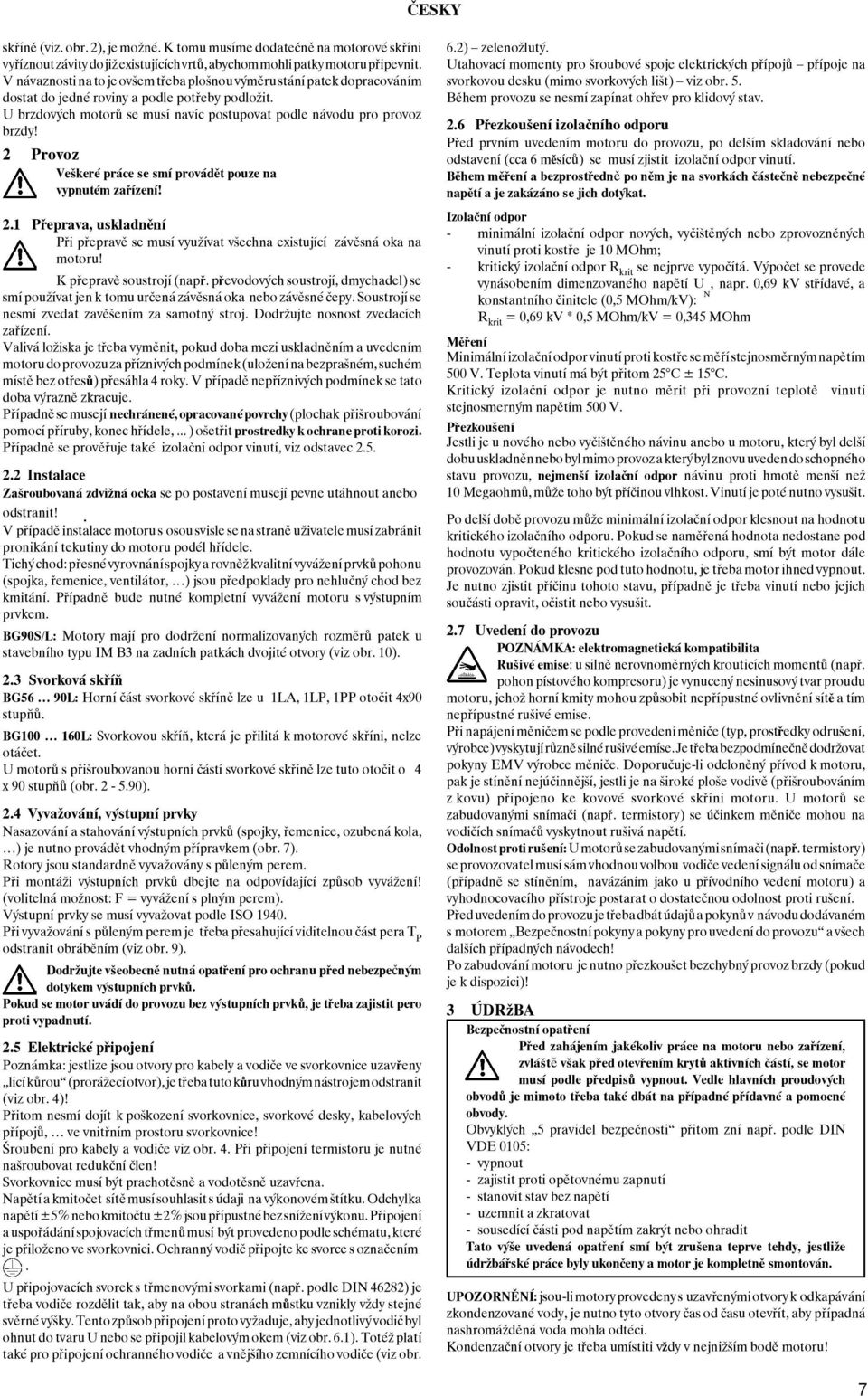 2 Provoz Veškeré práce se smí provádìt pouze na vypnutém zaøízení! 2.1 Pøeprava, uskladnìní Pøi pøepravì se musí využívat všechna existující závìsná oka na motoru! K pøepravì soustrojí (napø.