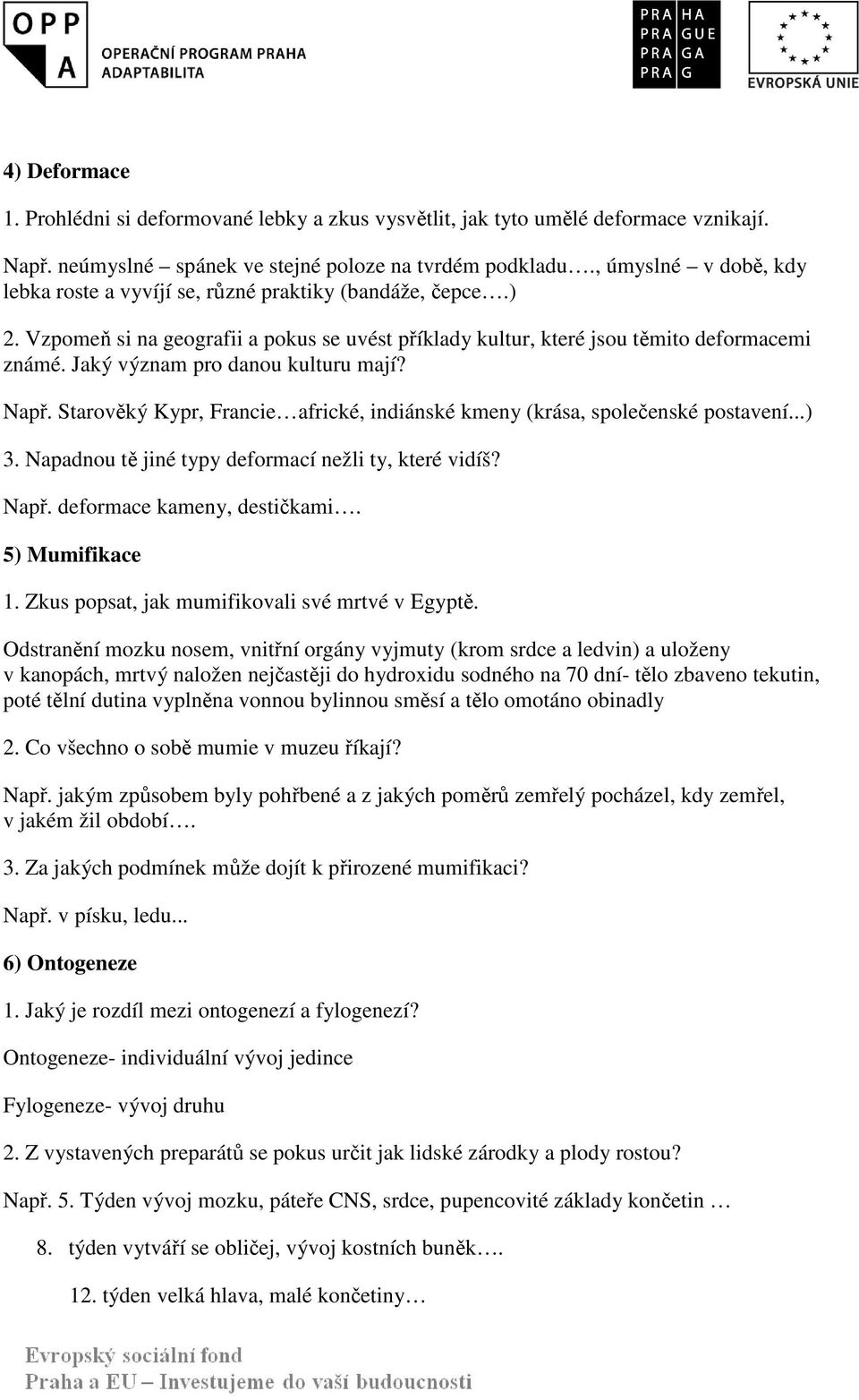 Jaký význam pro danou kulturu mají? Např. Starověký Kypr, Francie africké, indiánské kmeny (krása, společenské postavení...) 3. Napadnou tě jiné typy deformací nežli ty, které vidíš? Např. deformace kameny, destičkami.