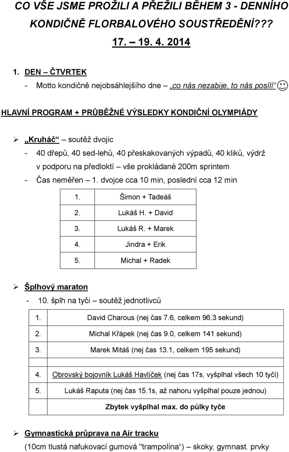 výpadů, 40 kliků, výdrž v podporu na předloktí vše prokládané 200m sprintem - Čas neměřen 1. dvojce cca 10 min, poslední cca 12 min 1. Šimon + Tadeáš 2. Lukáš H. + David 3. Lukáš R. + Marek 4.