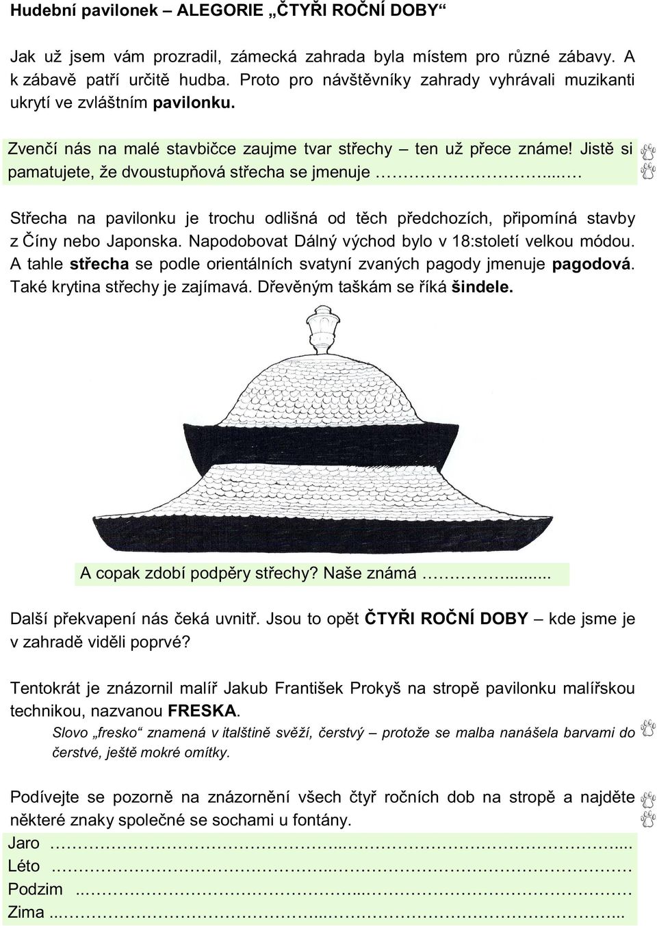 Jistě si pamatujete, že dvoustupňová střecha se jmenuje.... Střecha na pavilonku je trochu odlišná od těch předchozích, připomíná stavby z Číny nebo Japonska.