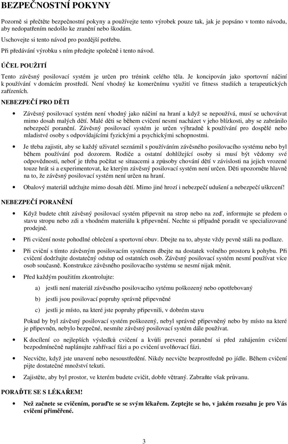 Je koncipován jako sportovní náčiní k používání v domácím prostředí. Není vhodný ke komerčnímu využití ve fitness studiích a terapeutických zařízeních.