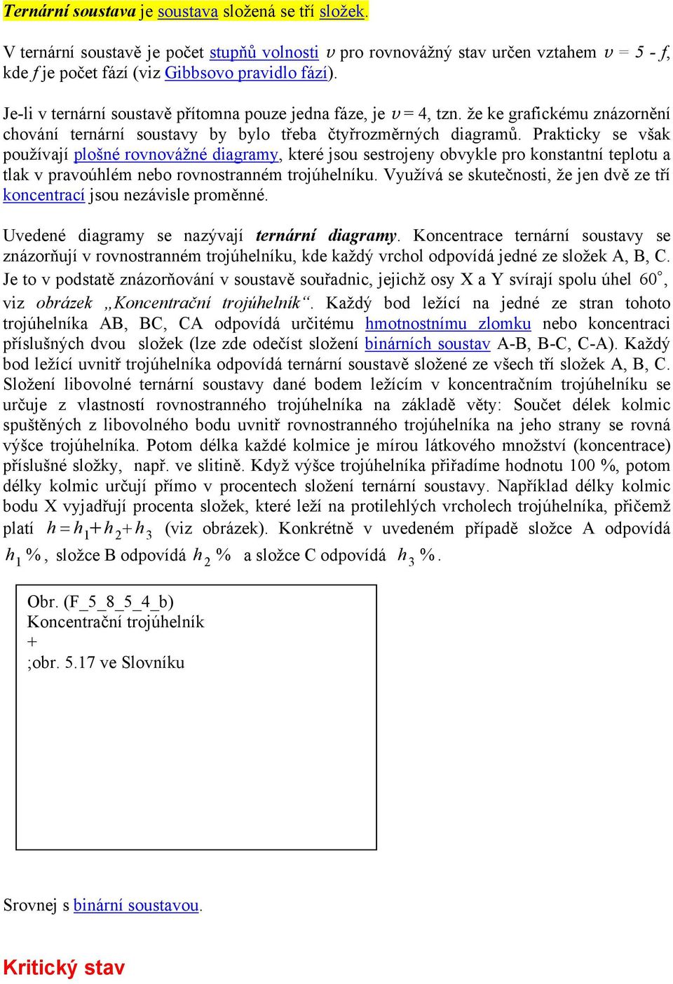 Prakticky se však používají plošné rovnovážné diagramy, které jsou sestrojeny obvykle pro konstantní teplotu a tlak v pravoúhlém nebo rovnostranném trojúhelníku.