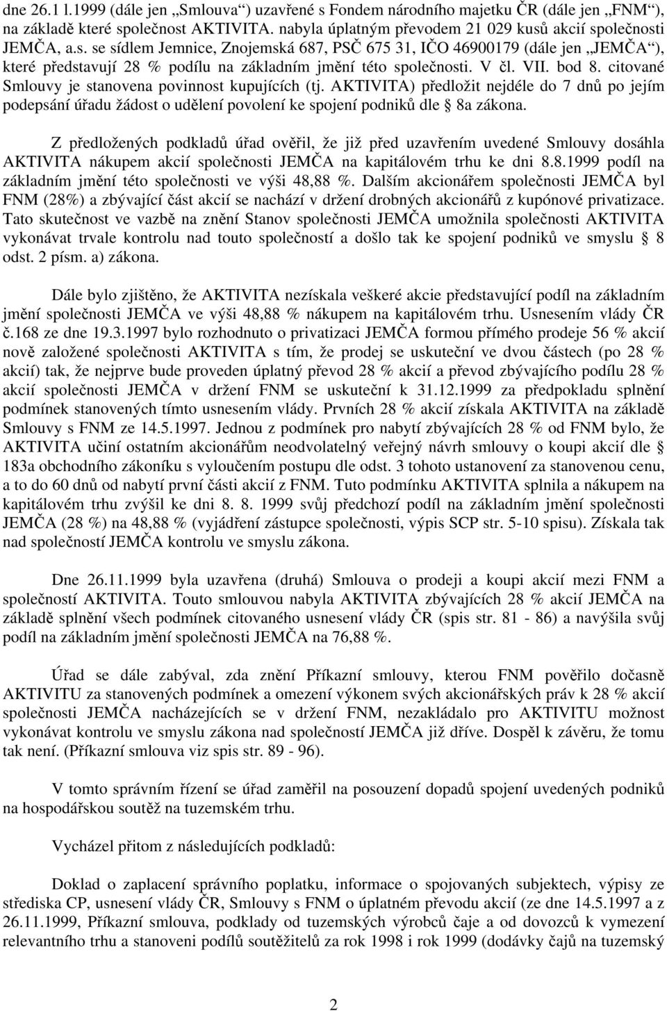 Z předložených podkladů úřad ověřil, že již před uzavřením uvedené Smlouvy dosáhla AKTIVITA nákupem akcií společnosti JEMČA na kapitálovém trhu ke dni 8.