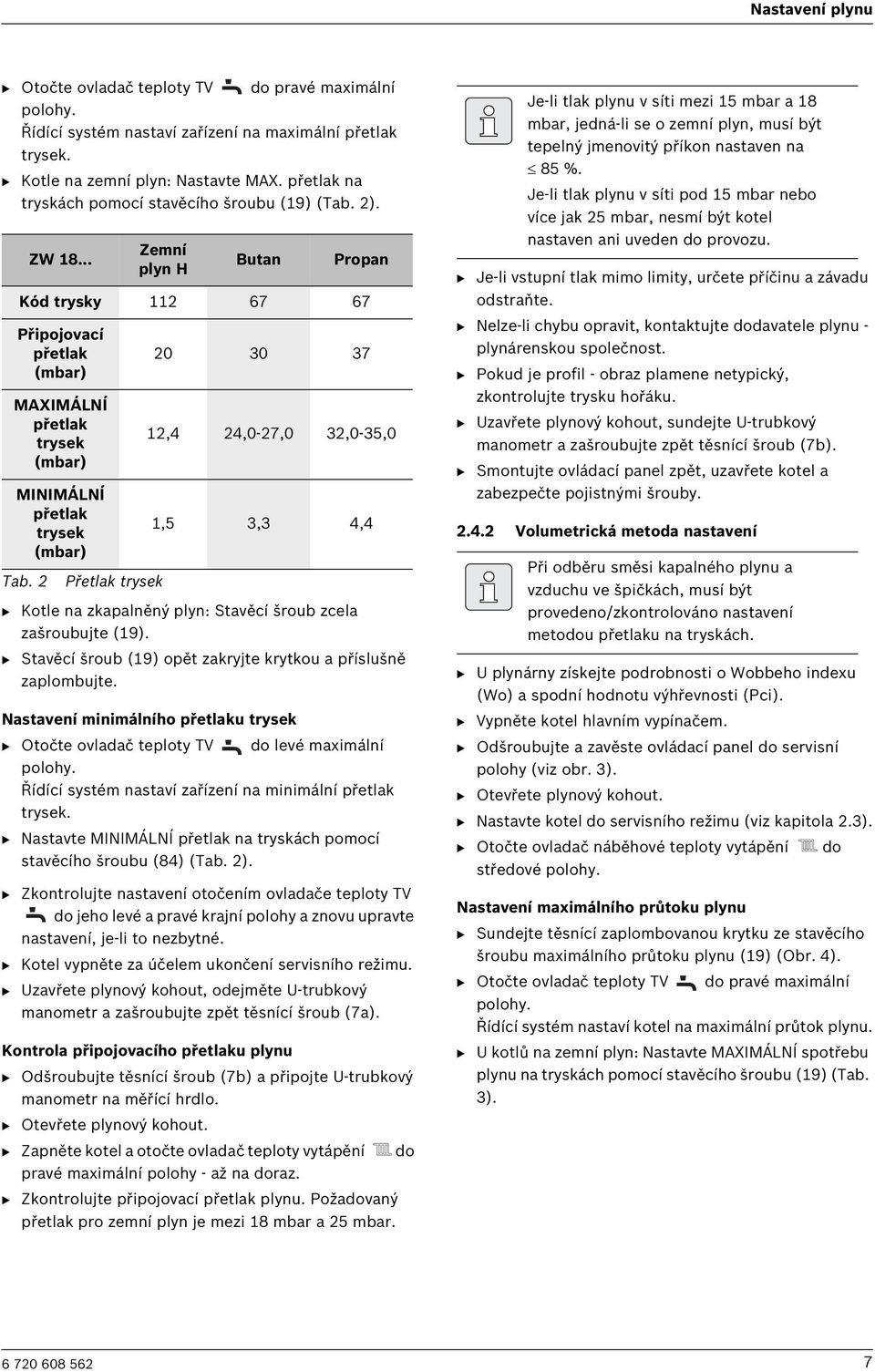 2 Přetlak trysek 20 30 37 12,4 24,0-27,0 32,0-35,0 1,5 3,3 4,4 B Kotle na zkapalněný plyn: Stavěcí šroub zcela zašroubujte (19). B Stavěcí šroub (19) opět zakryjte krytkou a příslušně zaplombujte.